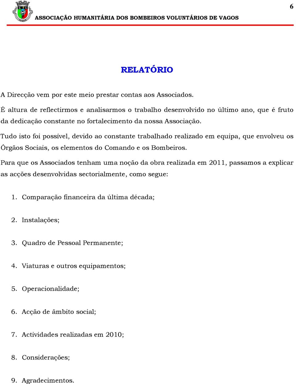 Tudo isto foi possível, devido ao constante trabalhado realizado em equipa, que envolveu os Órgãos Sociais, os elementos do Comando e os Bombeiros.