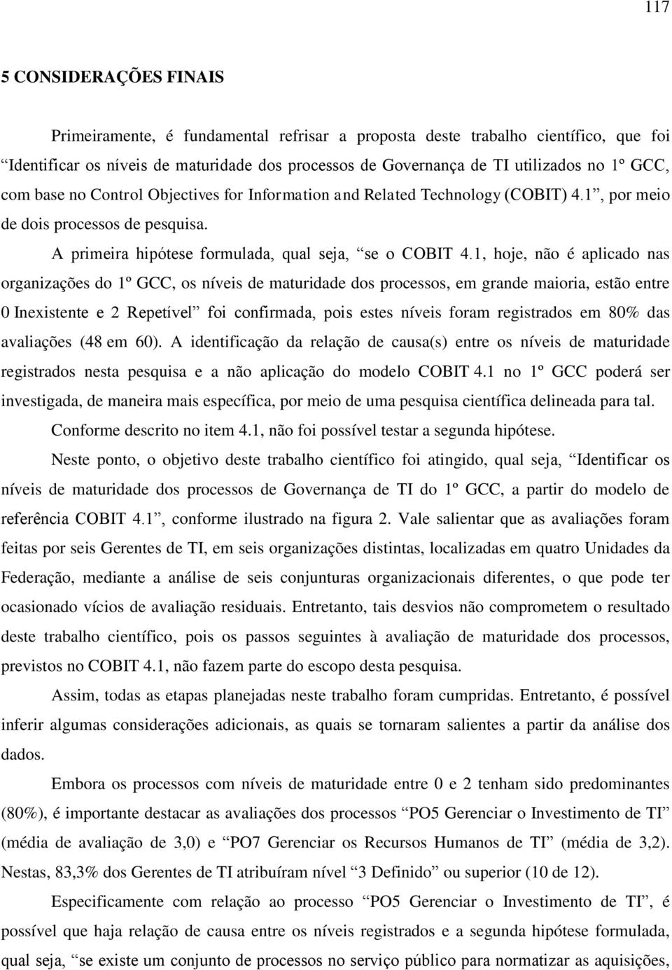 1, hoje, não é aplicado nas organizações do 1º GCC, os níveis de maturidade dos processos, em grande maioria, estão entre 0 Inexistente e 2 Repetível foi confirmada, pois estes níveis foram