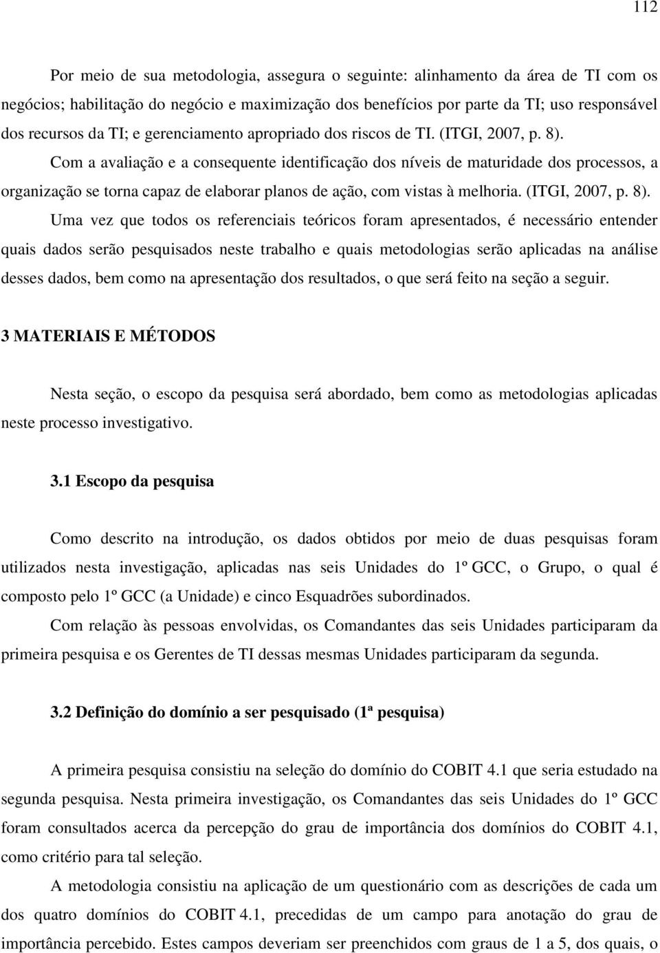 Com a avaliação e a consequente identificação dos níveis de maturidade dos processos, a organização se torna capaz de elaborar planos de ação, com vistas à melhoria. (ITGI, 2007, p. 8).