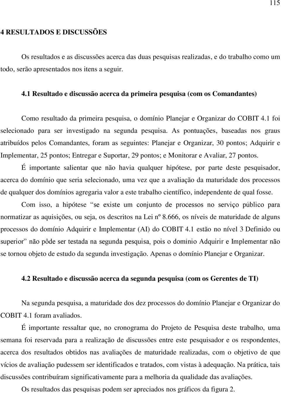 As pontuações, baseadas nos graus atribuídos pelos Comandantes, foram as seguintes: Planejar e Organizar, 30 pontos; Adquirir e Implementar, 25 pontos; Entregar e Suportar, 29 pontos; e Monitorar e