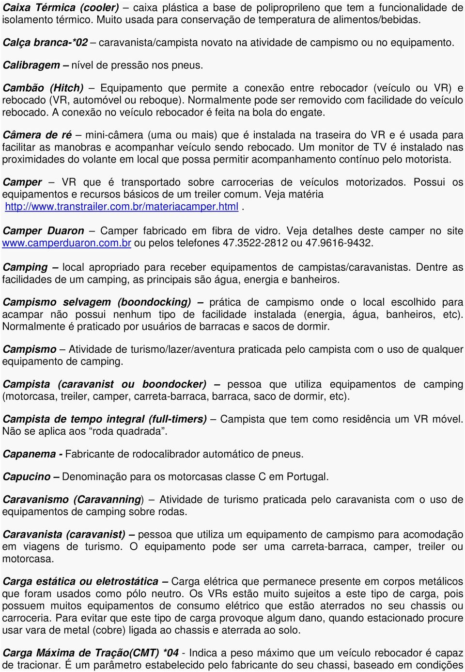 Cambão (Hitch) Equipamento que permite a conexão entre rebocador (veículo ou VR) e rebocado (VR, automóvel ou reboque). Normalmente pode ser removido com facilidade do veículo rebocado.