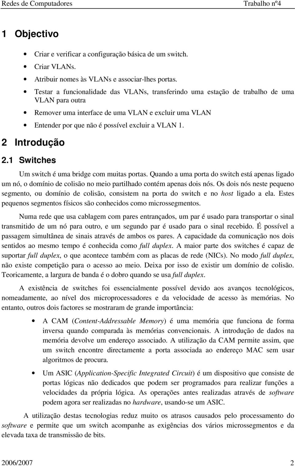 2 Introdução 2.1 Switches Um switch é uma bridge com muitas portas. Quando a uma porta do switch está apenas ligado um nó, o domínio de colisão no meio partilhado contém apenas dois nós.