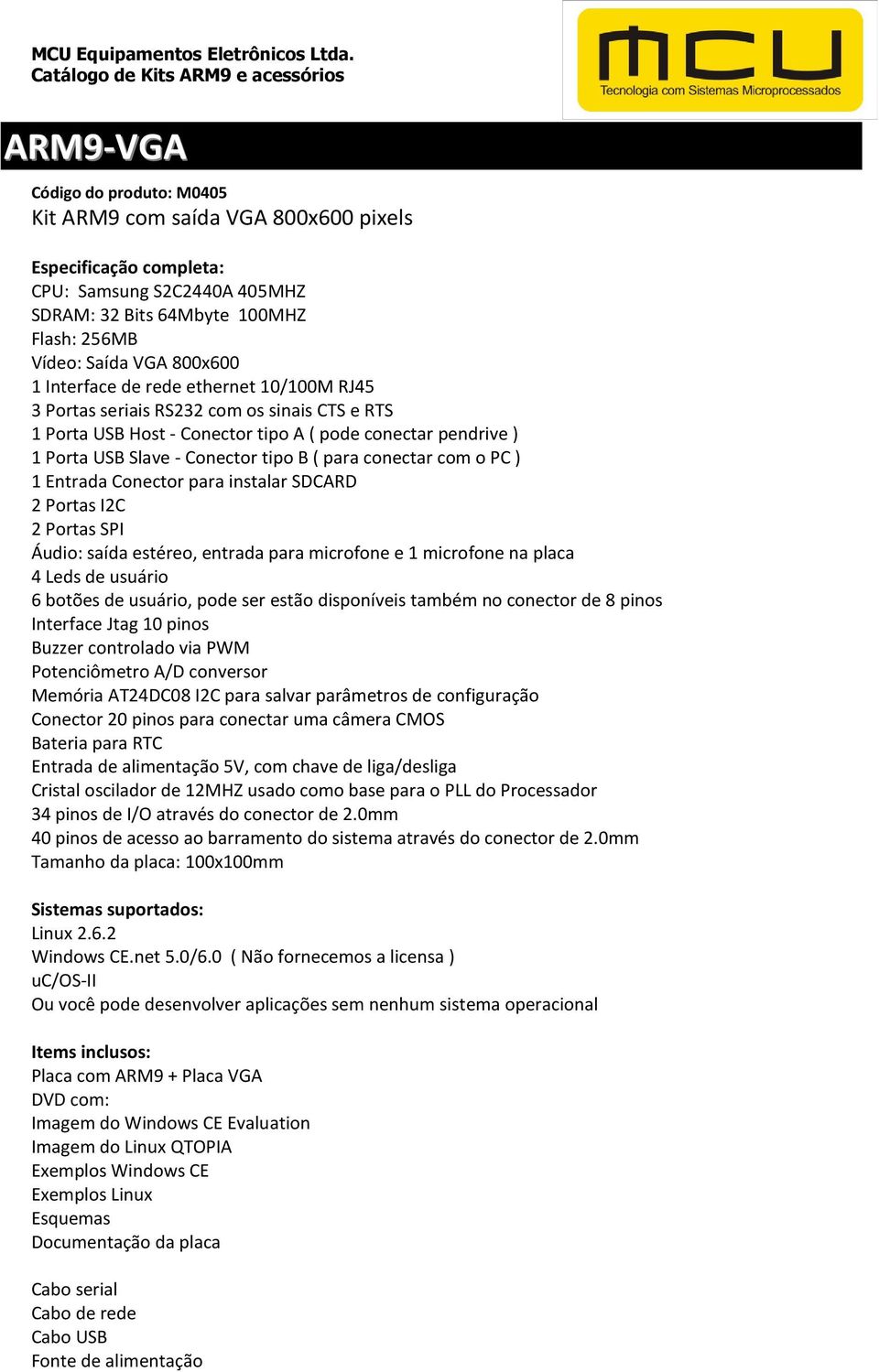 conectar com o PC ) 1 Entrada Conector para instalar SDCARD 2 Portas I2C 2 Portas SPI Áudio: saída estéreo, entrada para microfone e 1 microfone na placa 4 Leds de usuário 6 botões de usuário, pode