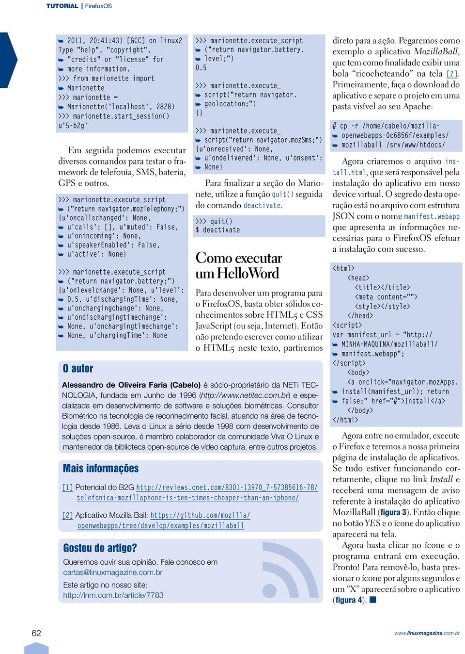 start_session() u'5-b2g' Em seguida podemos executar diversos comandos para testar o framework de telefonia, SMS, bateria, GPS e outros. >>> marionette.execute_script ("return navigator.