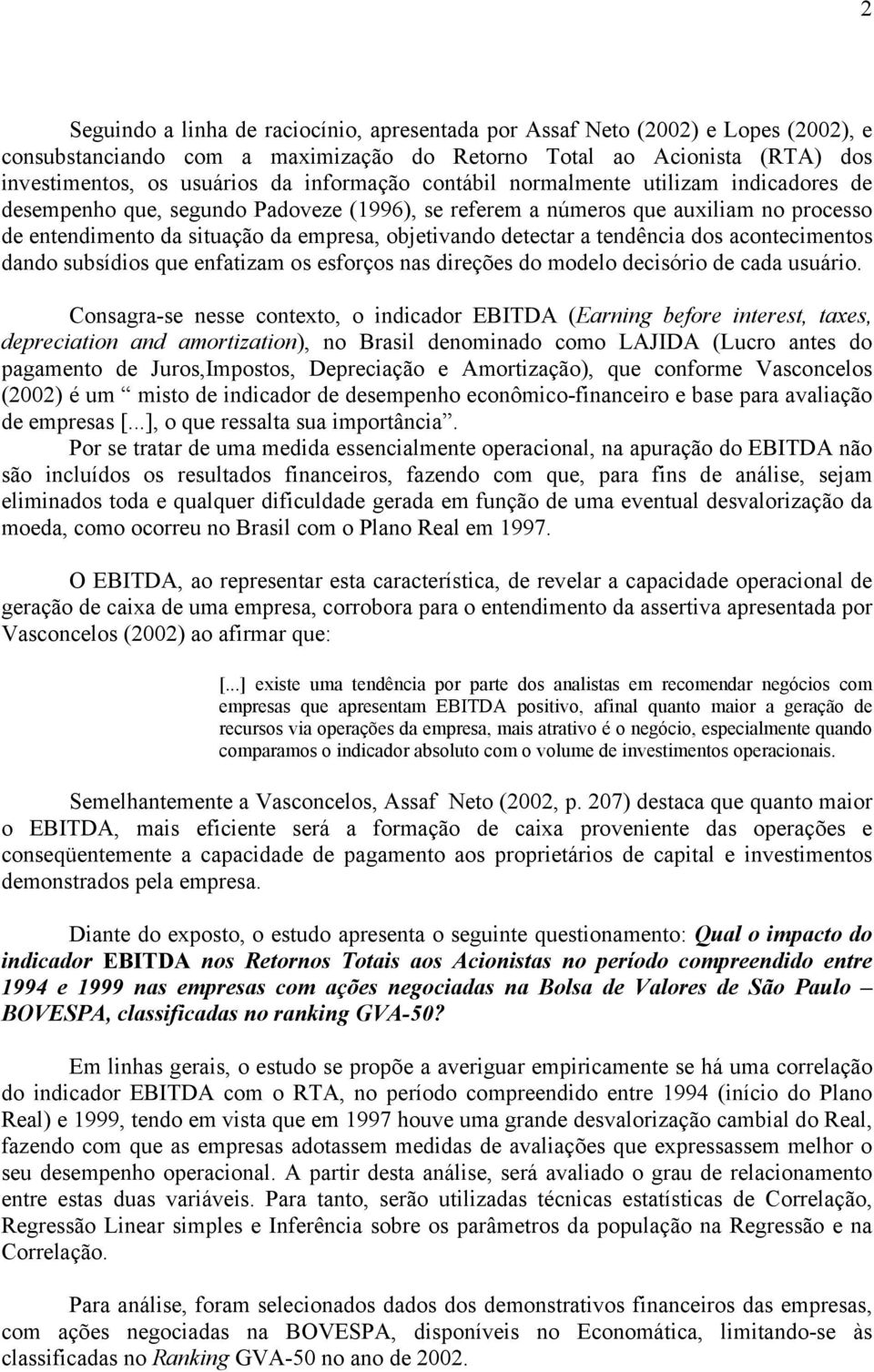 detectar a tendência dos acontecimentos dando subsídios que enfatizam os esforços nas direções do modelo decisório de cada usuário.