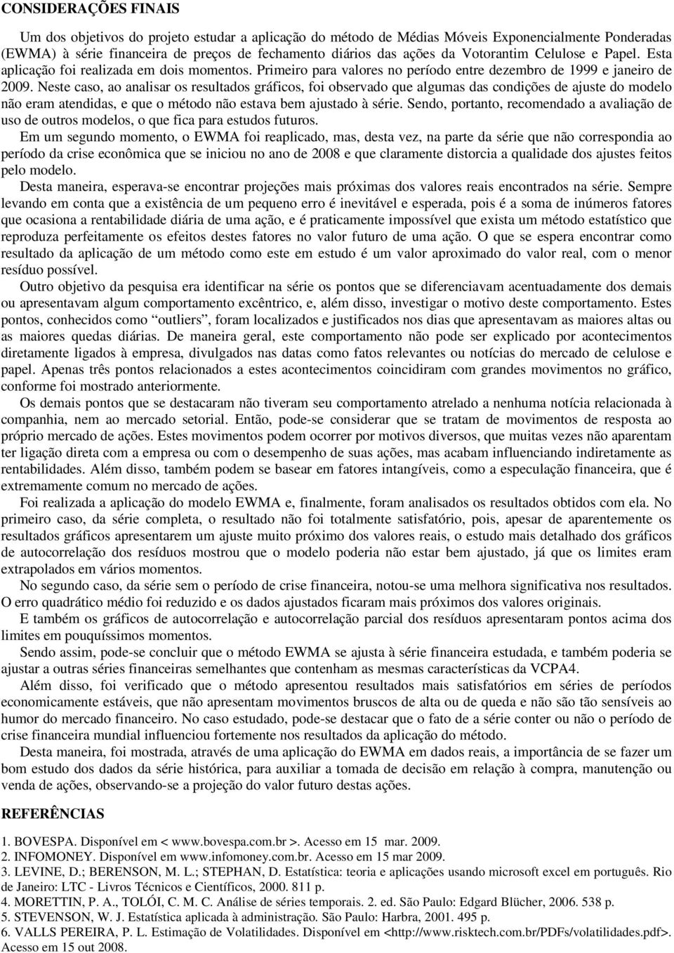 Neste caso, ao analisar os resultados gráficos, foi observado que algumas das condições de ajuste do modelo não eram atendidas, e que o método não estava bem ajustado à série.