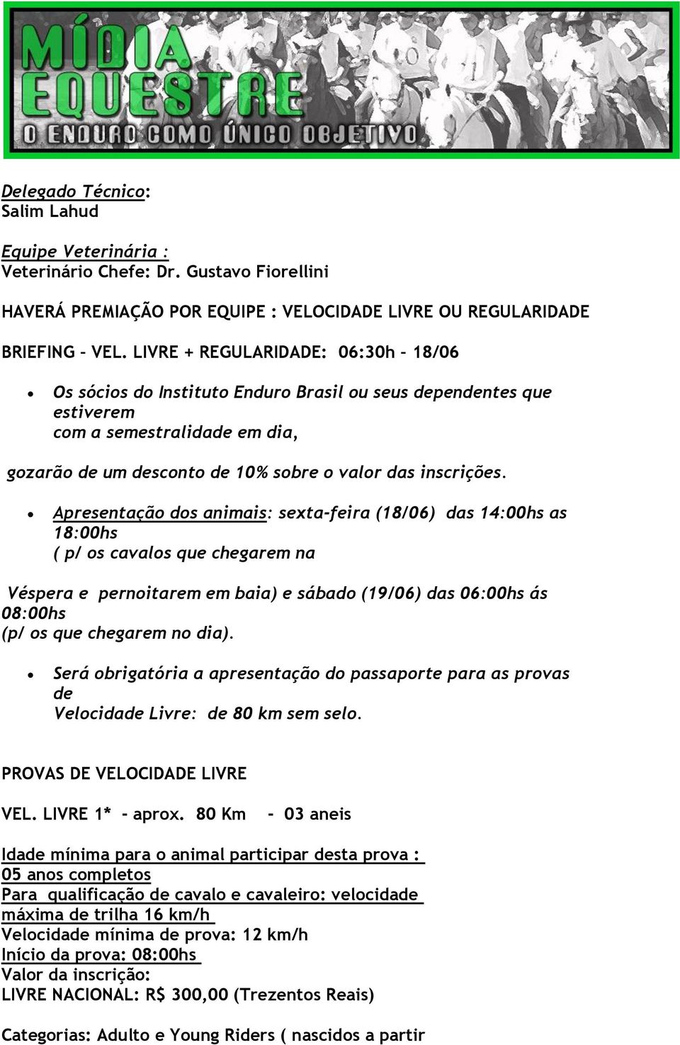 Apresentação dos animais: sexta-feira (18/06) das 14:00hs as 18:00hs ( p/ os cavalos que chegarem na Véspera e pernoitarem em baia) e sábado (19/06) das 06:00hs ás 08:00hs (p/ os que chegarem no dia).