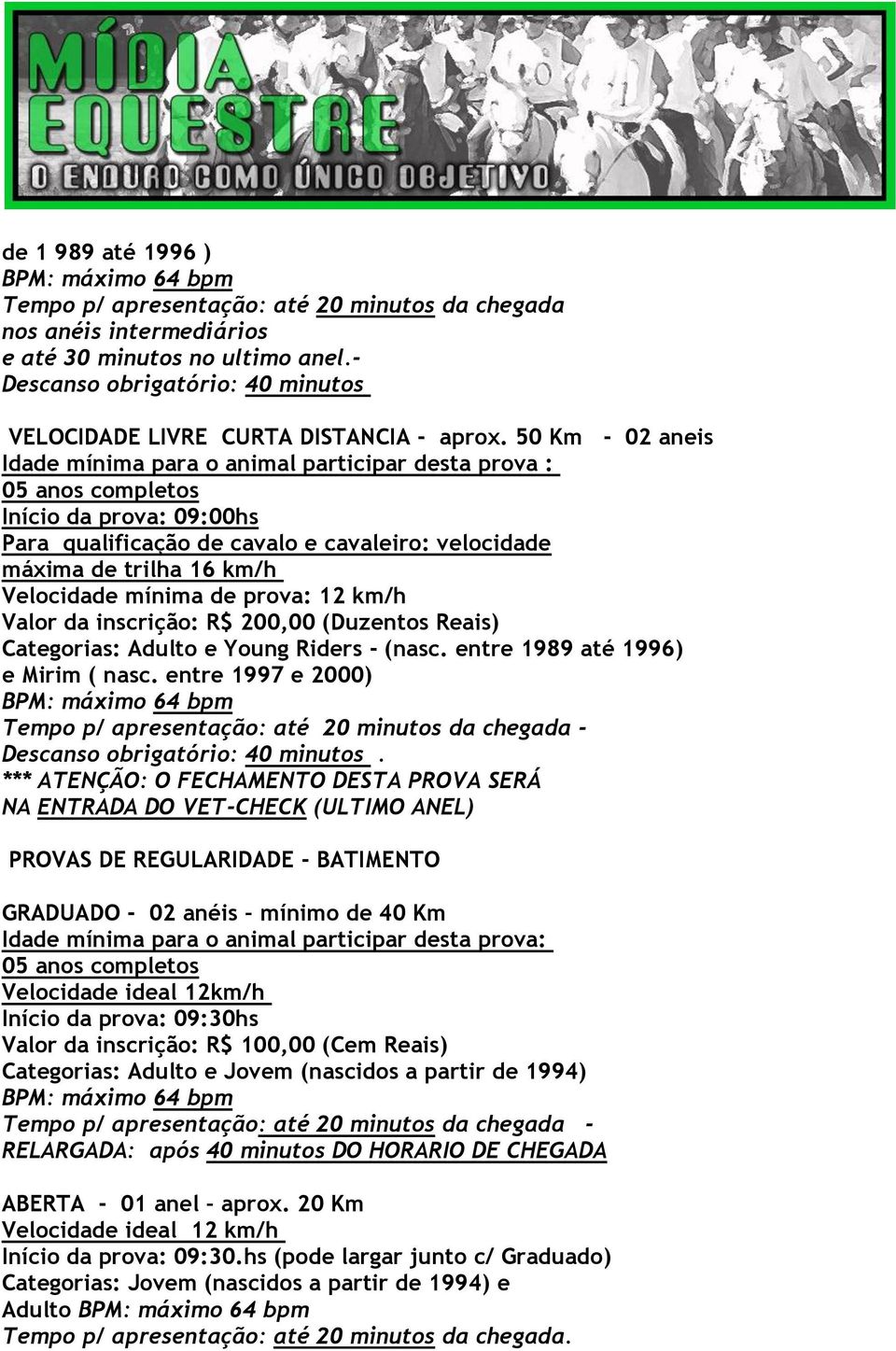 50 Km - 02 aneis Idade mínima para o animal participar desta prova : Início da prova: 09:00hs Para qualificação de cavalo e cavaleiro: velocidade máxima de trilha 16 km/h Velocidade mínima de prova: