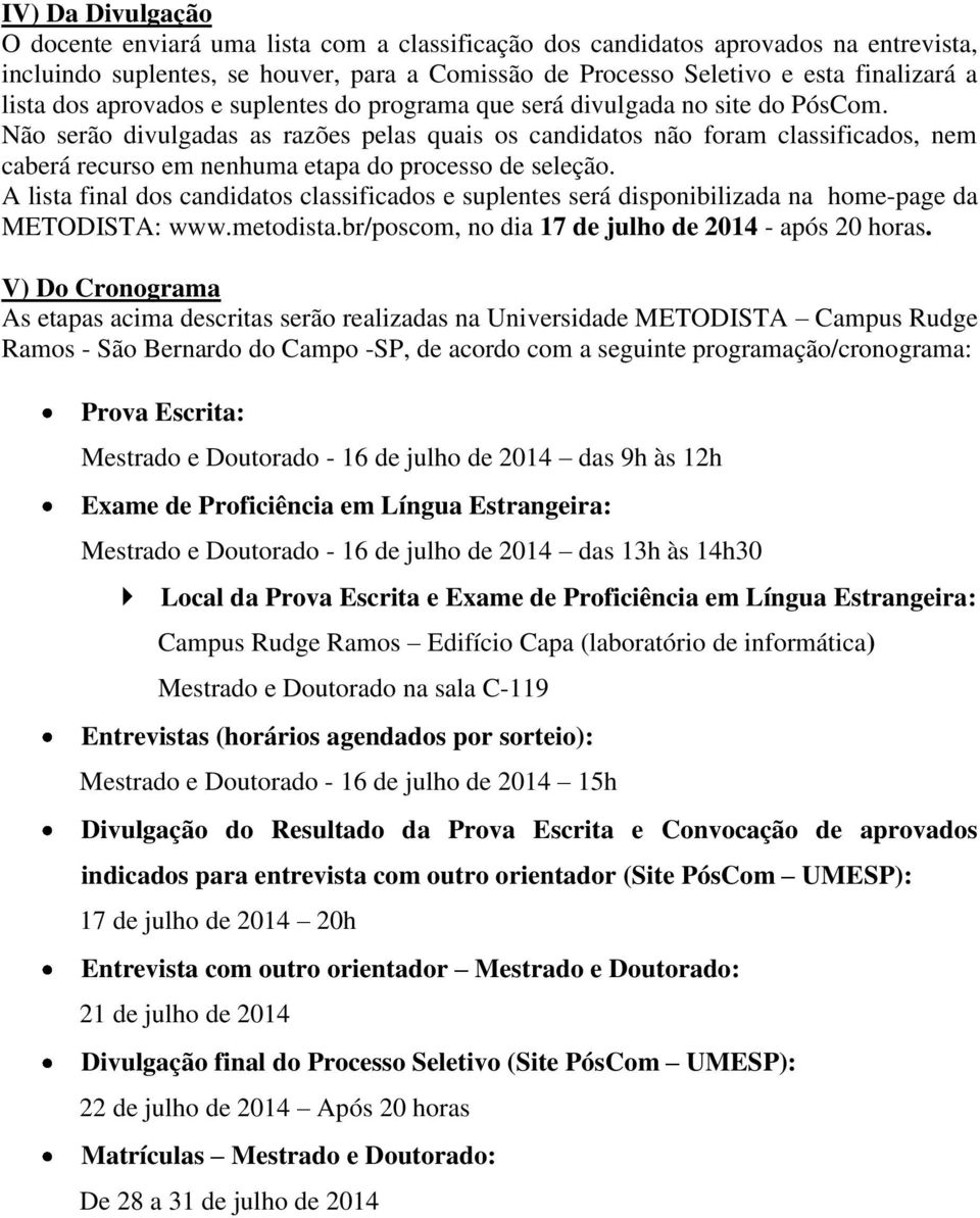 Não serão divulgadas as razões pelas quais os candidatos não foram classificados, nem caberá recurso em nenhuma etapa do processo de seleção.