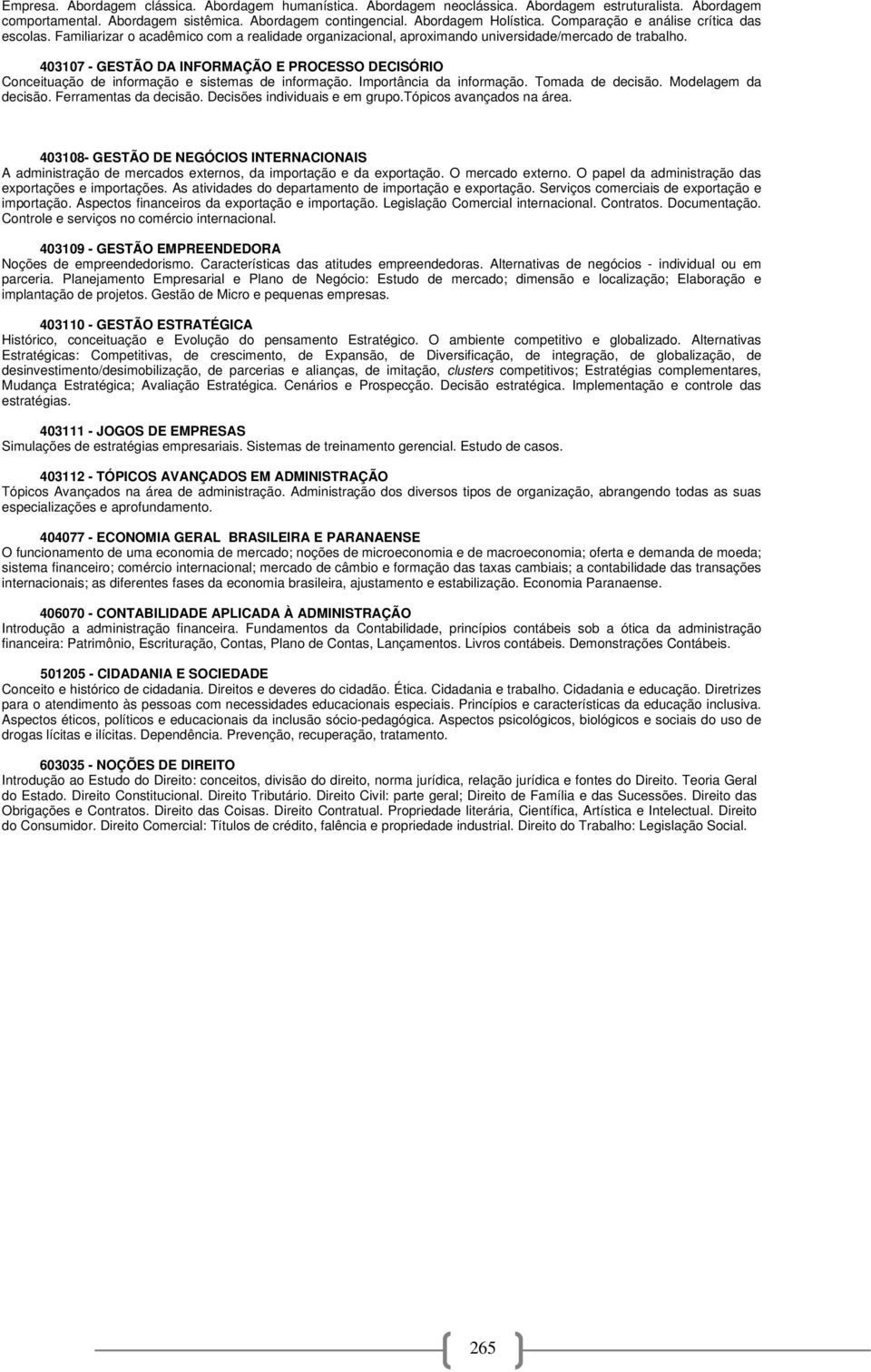 403107 - GESTÃO DA INFORMAÇÃO E PROCESSO DECISÓRIO Conceituação de informação e sistemas de informação. Importância da informação. Tomada de decisão. Modelagem da decisão. Ferramentas da decisão.