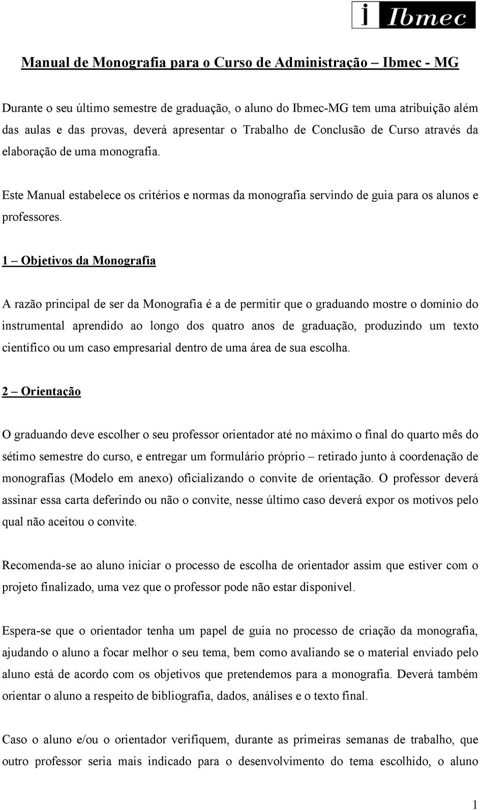 1 Objetivos da Monografia A razão principal de ser da Monografia é a de permitir que o graduando mostre o domínio do instrumental aprendido ao longo dos quatro anos de graduação, produzindo um texto