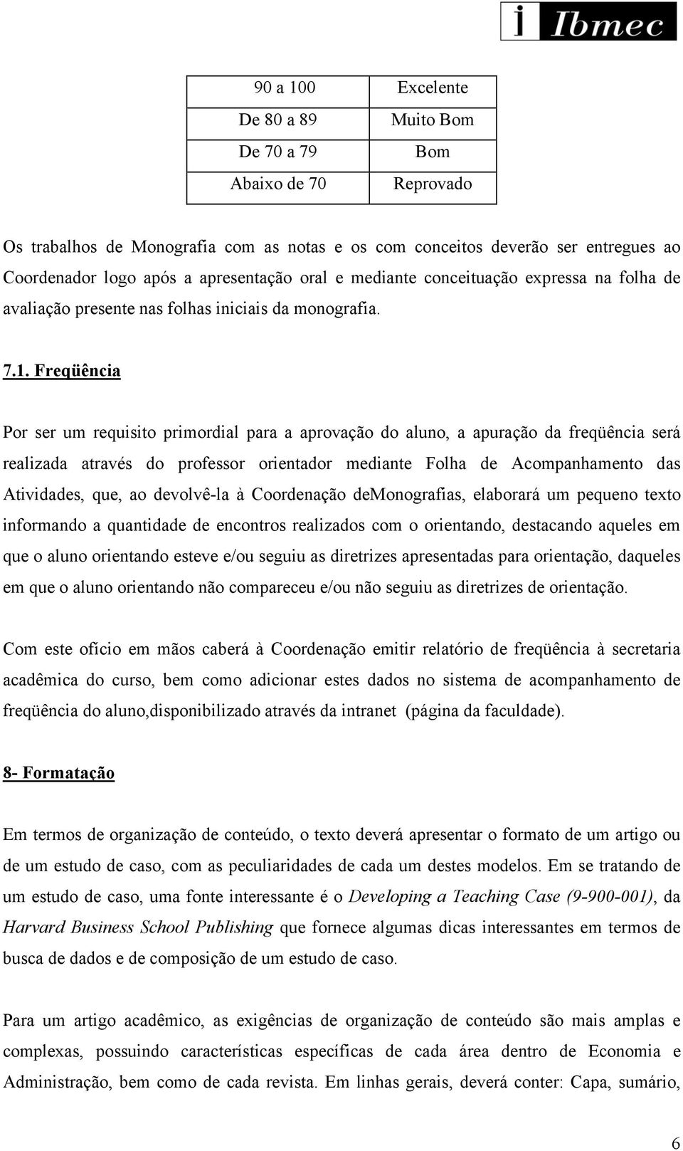 Freqüência Por ser um requisito primordial para a aprovação do aluno, a apuração da freqüência será realizada através do professor orientador mediante Folha de Acompanhamento das Atividades, que, ao