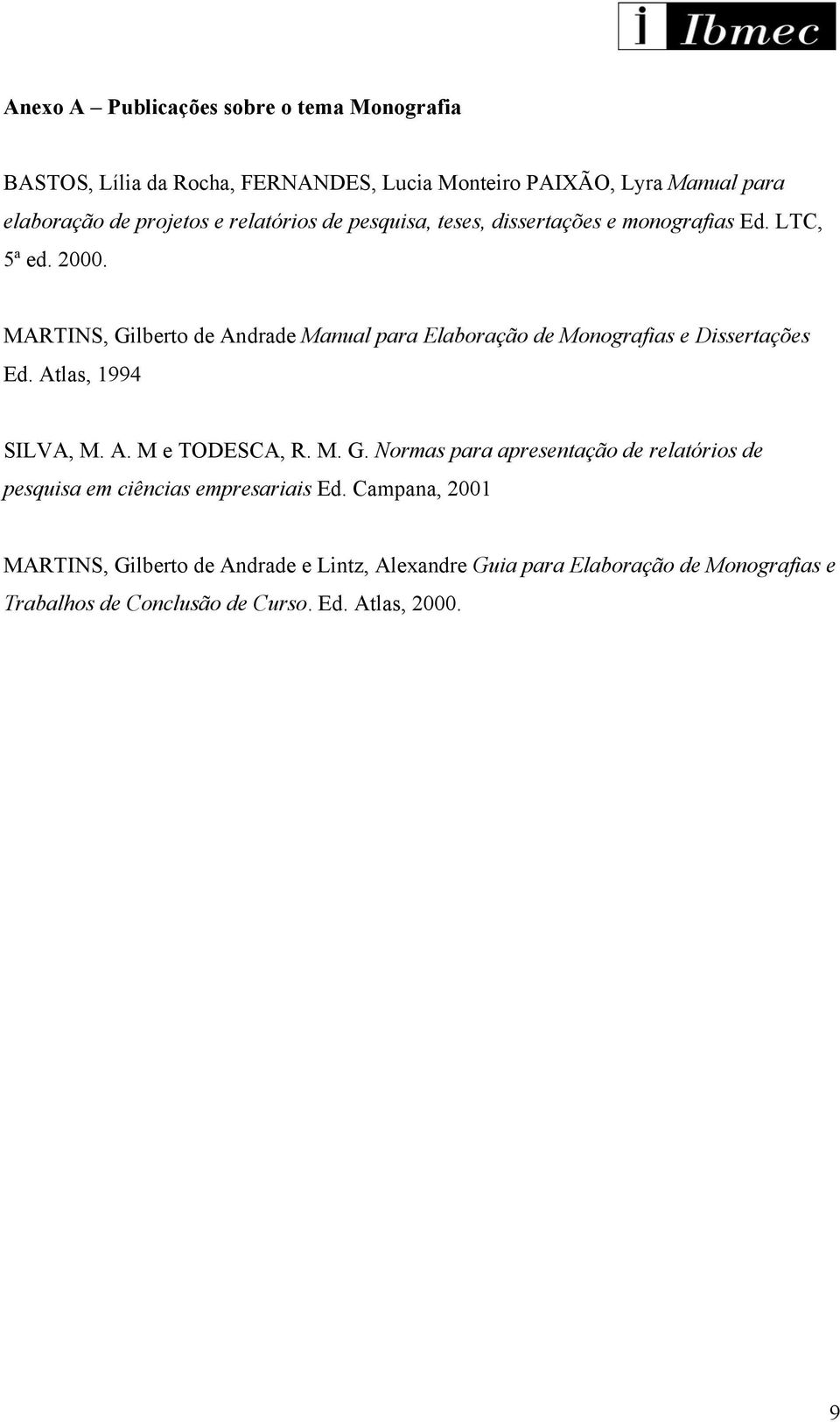 MARTINS, Gilberto de Andrade Manual para Elaboração de Monografias e Dissertações Ed. Atlas, 1994 SILVA, M. A. M e TODESCA, R. M. G. Normas para apresentação de relatórios de pesquisa em ciências empresariais Ed.