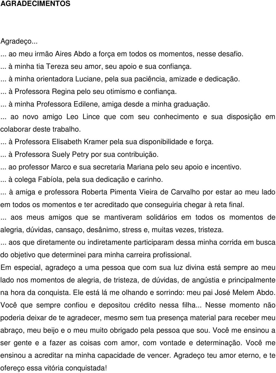 ... ao novo amigo Leo Lince que com seu conhecimento e sua disposição em colaborar deste trabalho.... à Professora Elisabeth Kramer pela sua disponibilidade e força.