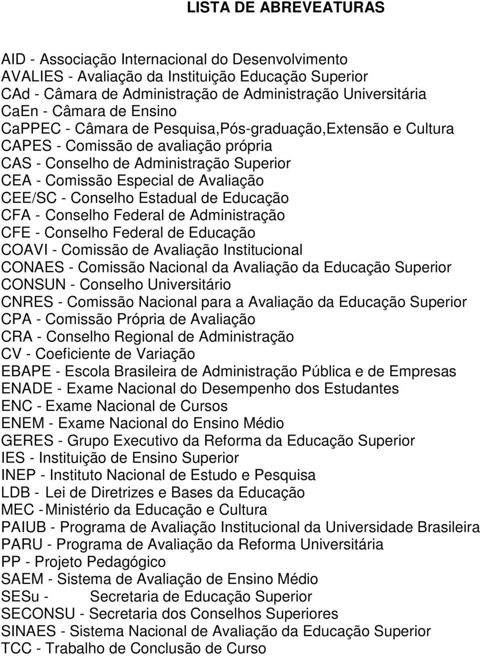 Conselho Estadual de Educação CFA - Conselho Federal de Administração CFE - Conselho Federal de Educação COAVI - Comissão de Avaliação Institucional CONAES - Comissão Nacional da Avaliação da