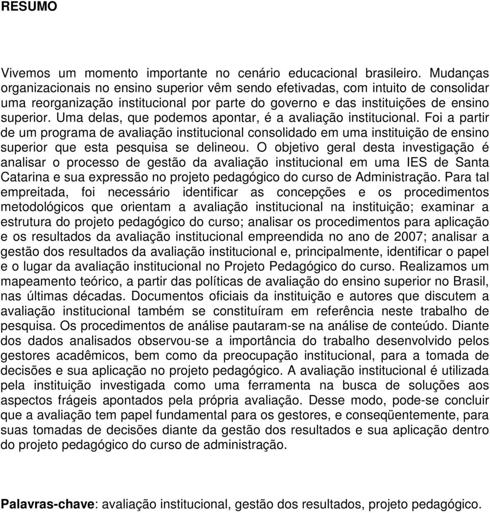 Uma delas, que podemos apontar, é a avaliação institucional. Foi a partir de um programa de avaliação institucional consolidado em uma instituição de ensino superior que esta pesquisa se delineou.