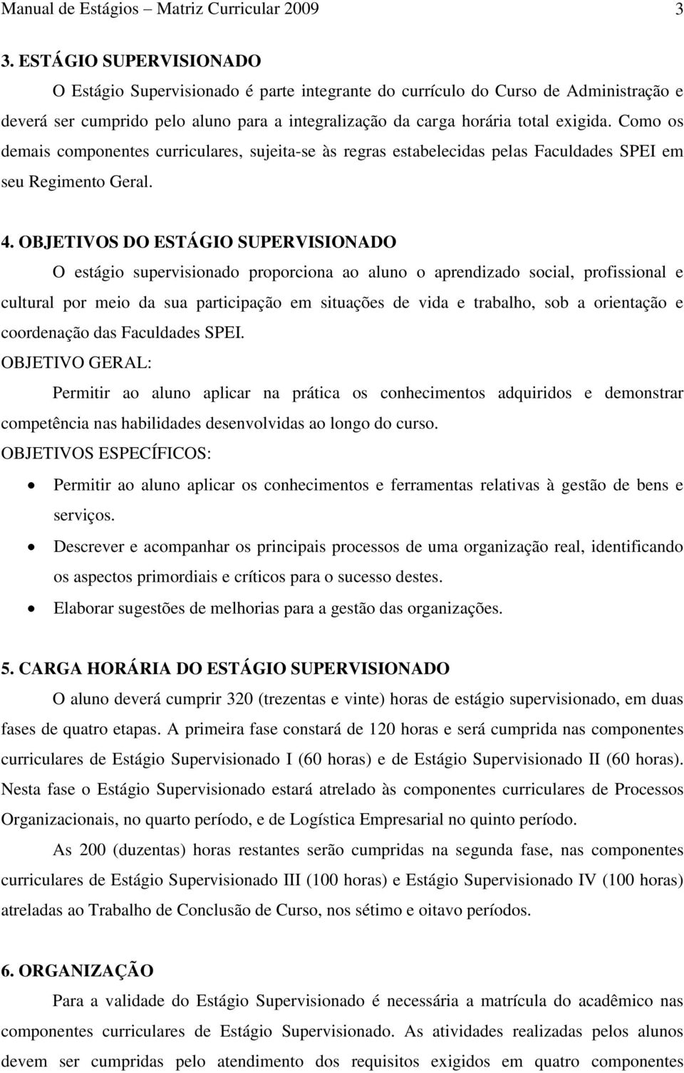 Como os demais componentes curriculares, sujeita-se às regras estabelecidas pelas Faculdades SPEI em seu Regimento Geral. 4.