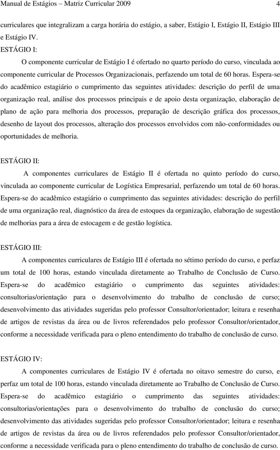 Espera-se do acadêmico estagiário o cumprimento das seguintes atividades: descrição do perfil de uma organização real, análise dos processos principais e de apoio desta organização, elaboração de