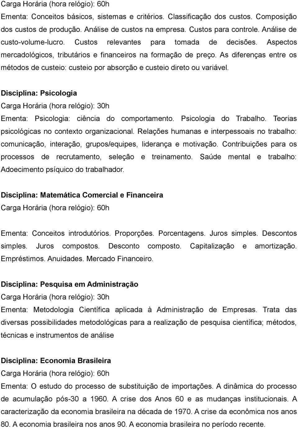 As diferenças entre os métodos de custeio: custeio por absorção e custeio direto ou variável. Disciplina: Psicologia Ementa: Psicologia: ciência do comportamento. Psicologia do Trabalho.