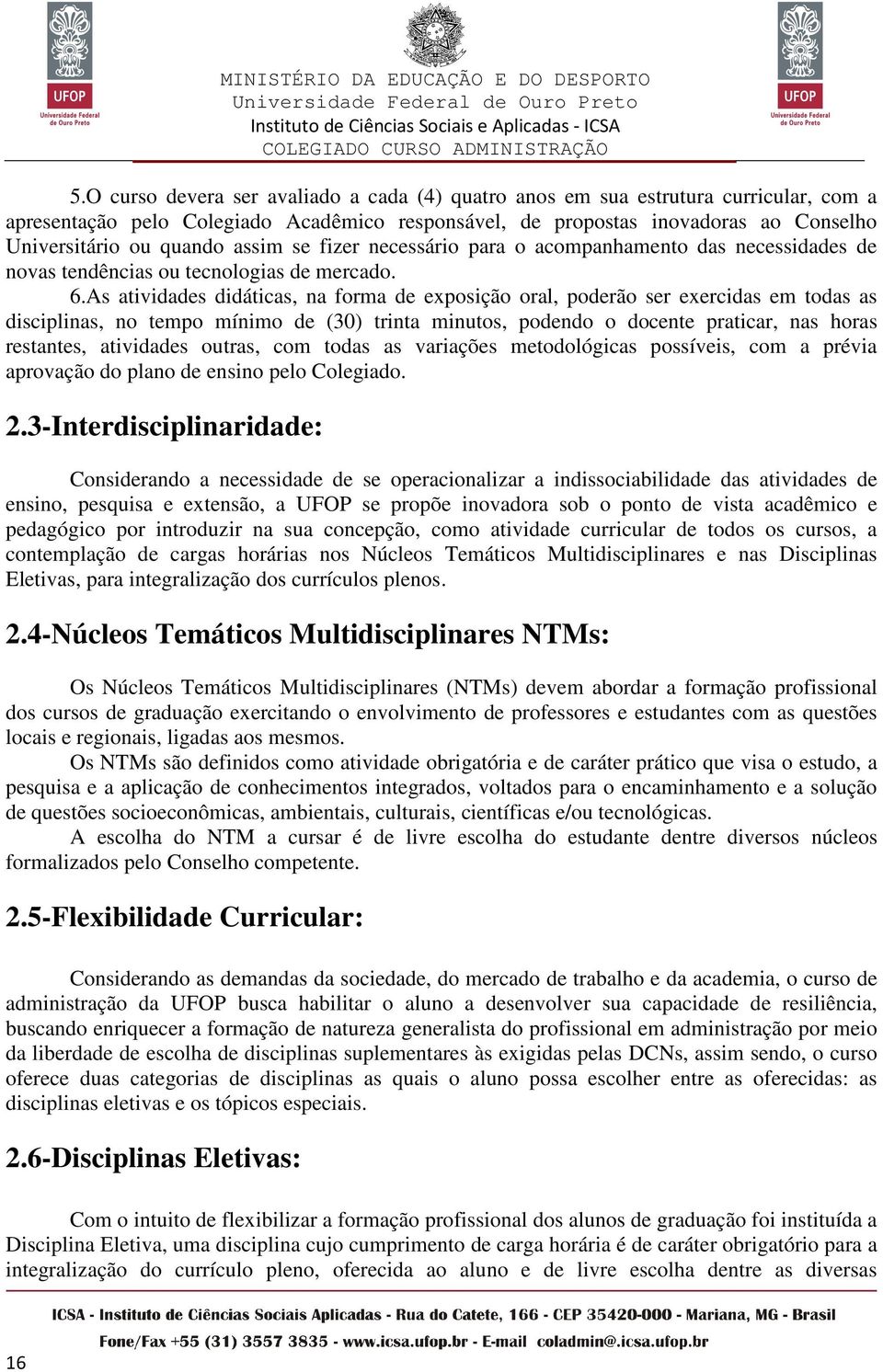 As atividades didáticas, na forma de exposição oral, poderão ser exercidas em todas as disciplinas, no tempo mínimo de (30) trinta minutos, podendo o docente praticar, nas horas restantes, atividades