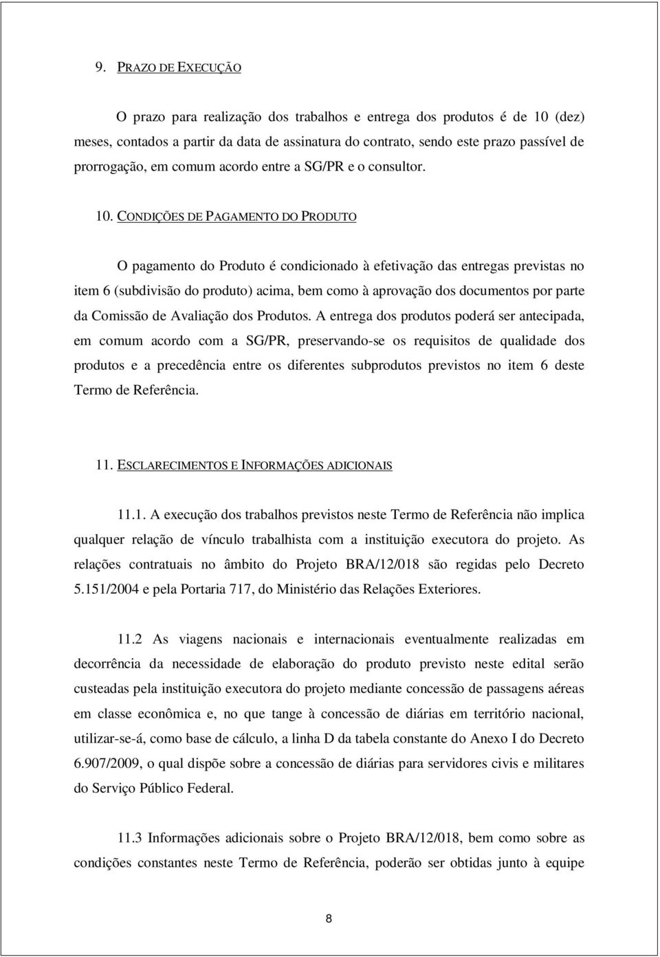 CONDIÇÕES DE PAGAMENTO DO PRODUTO O pagamento do Produto é condicionado à efetivação das entregas previstas no item 6 (subdivisão do produto) acima, bem como à aprovação dos documentos por parte da