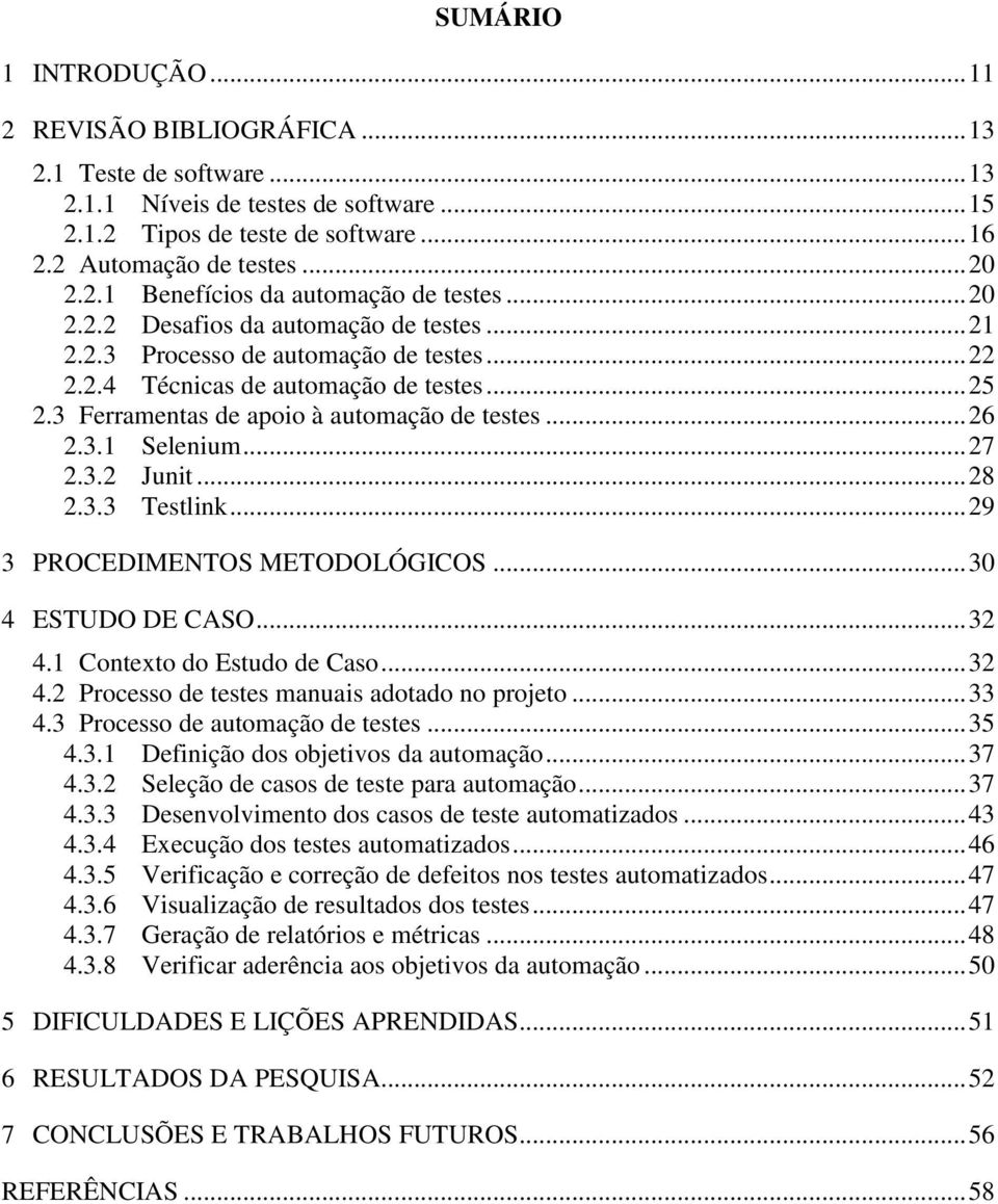 .. 27 2.3.2 Junit... 28 2.3.3 Testlink... 29 3 PROCEDIMENTOS METODOLÓGICOS... 30 4 ESTUDO DE CASO... 32 4.1 Contexto do Estudo de Caso... 32 4.2 Processo de testes manuais adotado no projeto... 33 4.