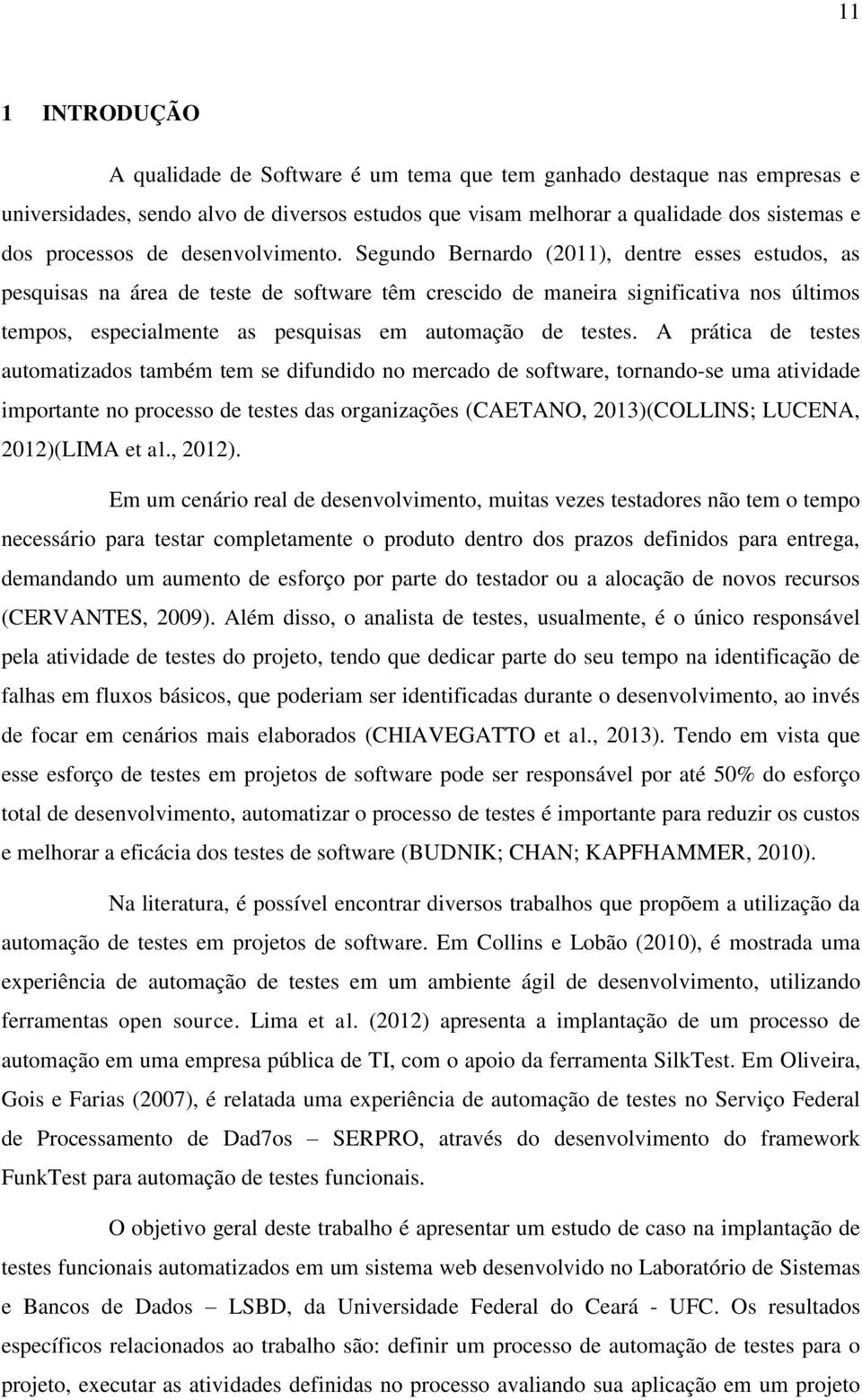 Segundo Bernardo (2011), dentre esses estudos, as pesquisas na área de teste de software têm crescido de maneira significativa nos últimos tempos, especialmente as pesquisas em automação de testes.