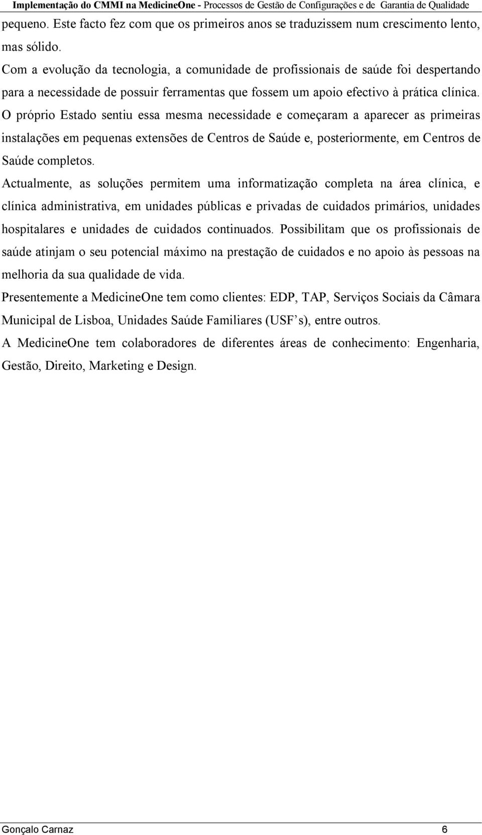 O próprio Estado sentiu essa mesma necessidade e começaram a aparecer as primeiras instalações em pequenas extensões de Centros de Saúde e, posteriormente, em Centros de Saúde completos.