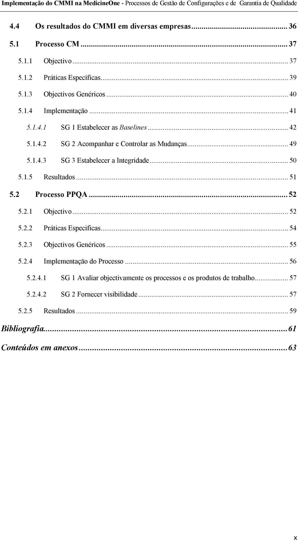 .. 51 Processo PPQA... 52 5.2.1 Objectivo... 52 5.2.2 Práticas Especificas... 54 5.2.3 Objectivos Genéricos... 55 5.2.4 Implementação do Processo... 56 5.2.4.1 SG 1 Avaliar objectivamente os processos e os produtos de trabalho.