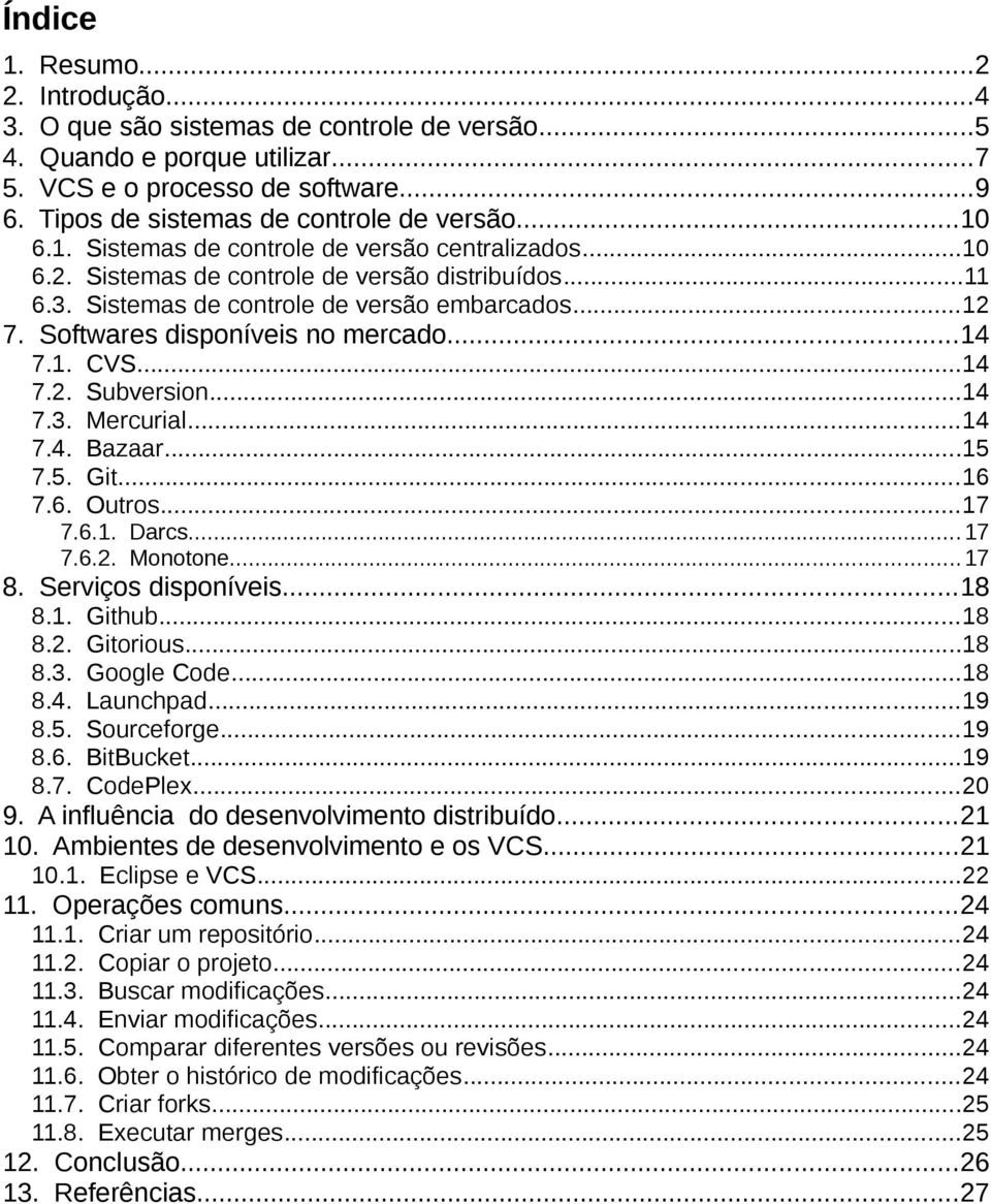 Softwares disponíveis no mercado...14 7.1. CVS...14 7.2. Subversion...14 7.3. Mercurial...14 7.4. Bazaar...15 7.5. Git...16 7.6. Outros...17 7.6.1. Darcs...17 7.6.2. Monotone...17 8.