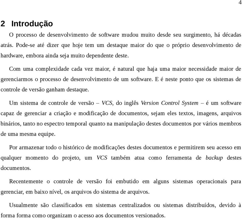 Com uma complexidade cada vez maior, é natural que haja uma maior necessidade maior de gerenciarmos o processo de desenvolvimento de um software.