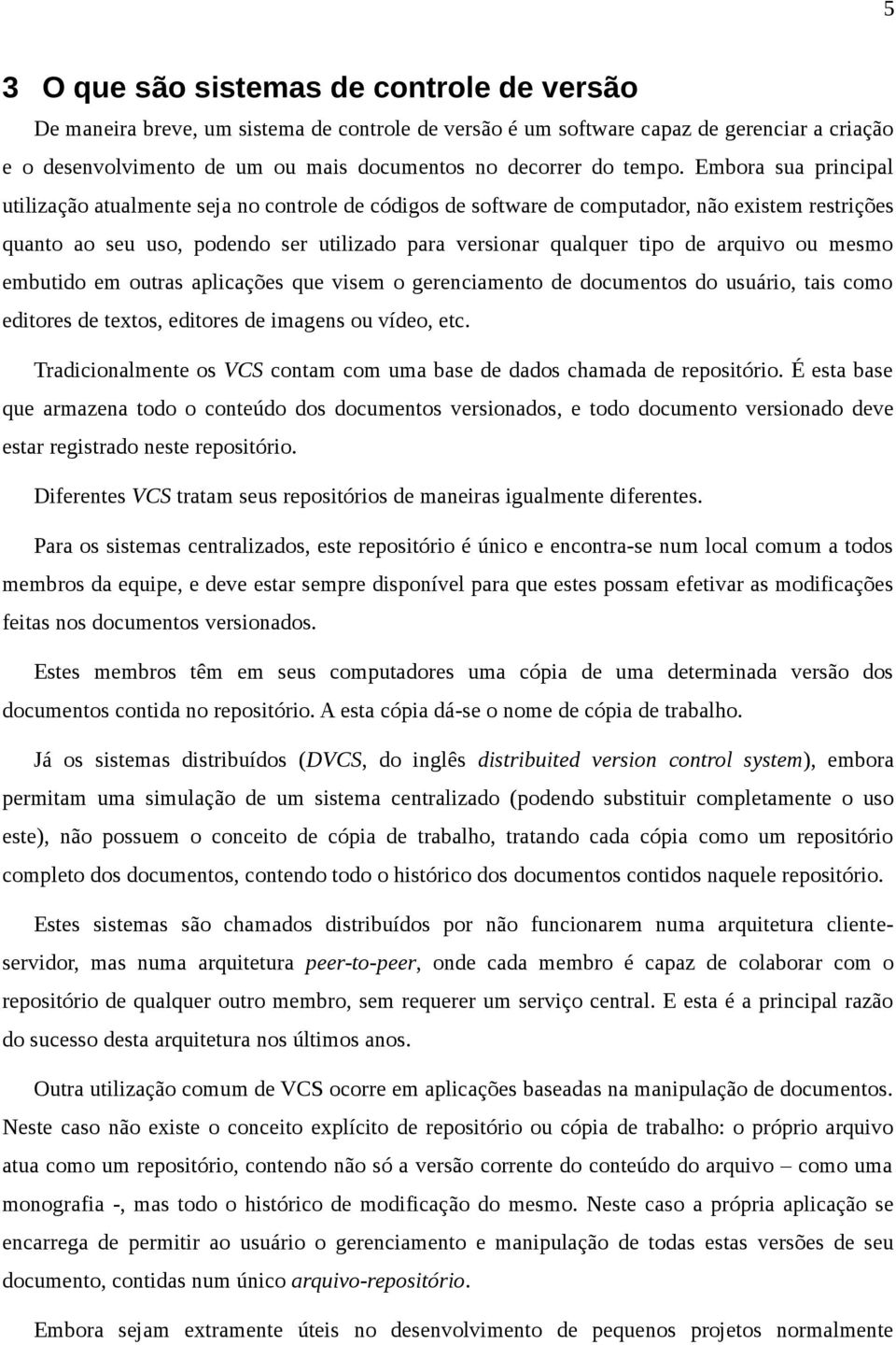 Embora sua principal utilização atualmente seja no controle de códigos de software de computador, não existem restrições quanto ao seu uso, podendo ser utilizado para versionar qualquer tipo de