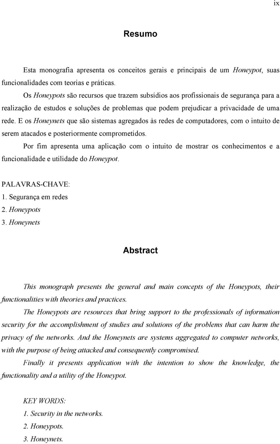 E os Honeynets que são sistemas agregados às redes de computadores, com o intuito de serem atacados e posteriormente comprometidos.