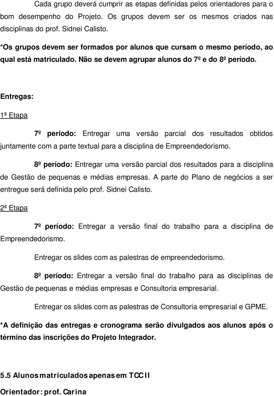 Entregas: 1ª Etapa 7º período: Entregar uma versão parcial dos resultados obtidos juntamente com a parte textual para a disciplina de Empreendedorismo.