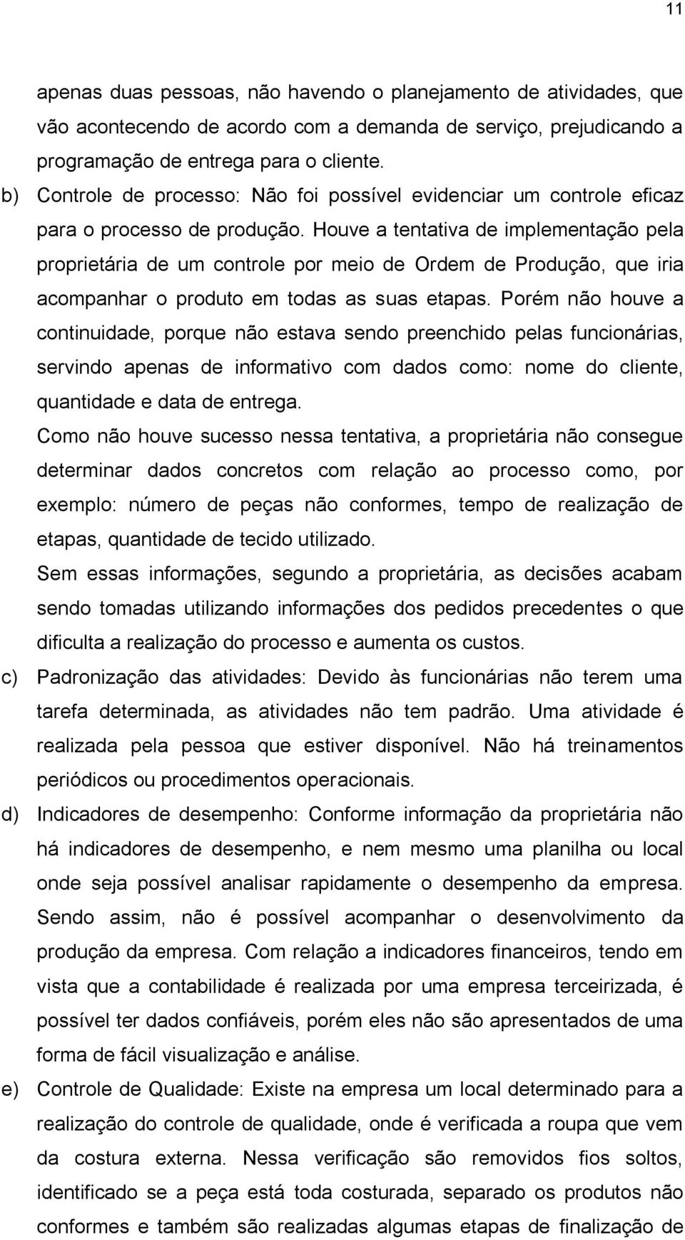 Houve a tentativa de implementação pela proprietária de um controle por meio de Ordem de Produção, que iria acompanhar o produto em todas as suas etapas.