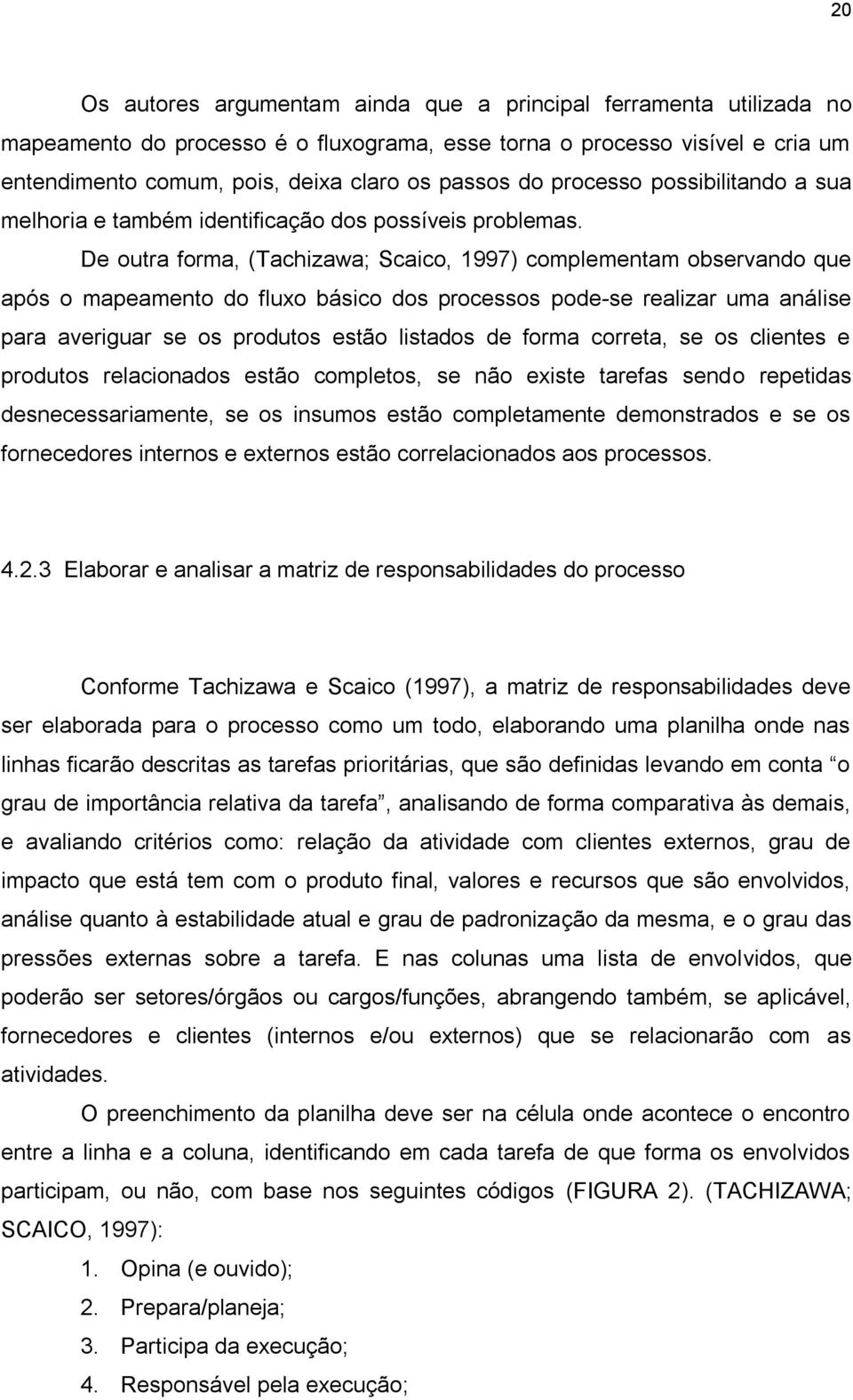 De outra forma, (Tachizawa; Scaico, 1997) complementam observando que após o mapeamento do fluxo básico dos processos pode-se realizar uma análise para averiguar se os produtos estão listados de