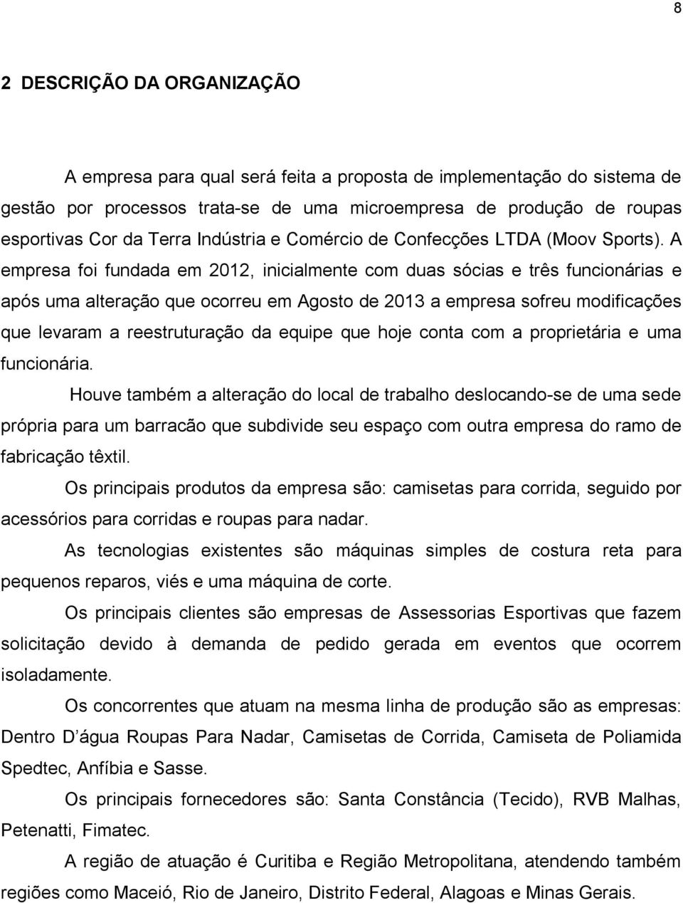 A empresa foi fundada em 2012, inicialmente com duas sócias e três funcionárias e após uma alteração que ocorreu em Agosto de 2013 a empresa sofreu modificações que levaram a reestruturação da equipe