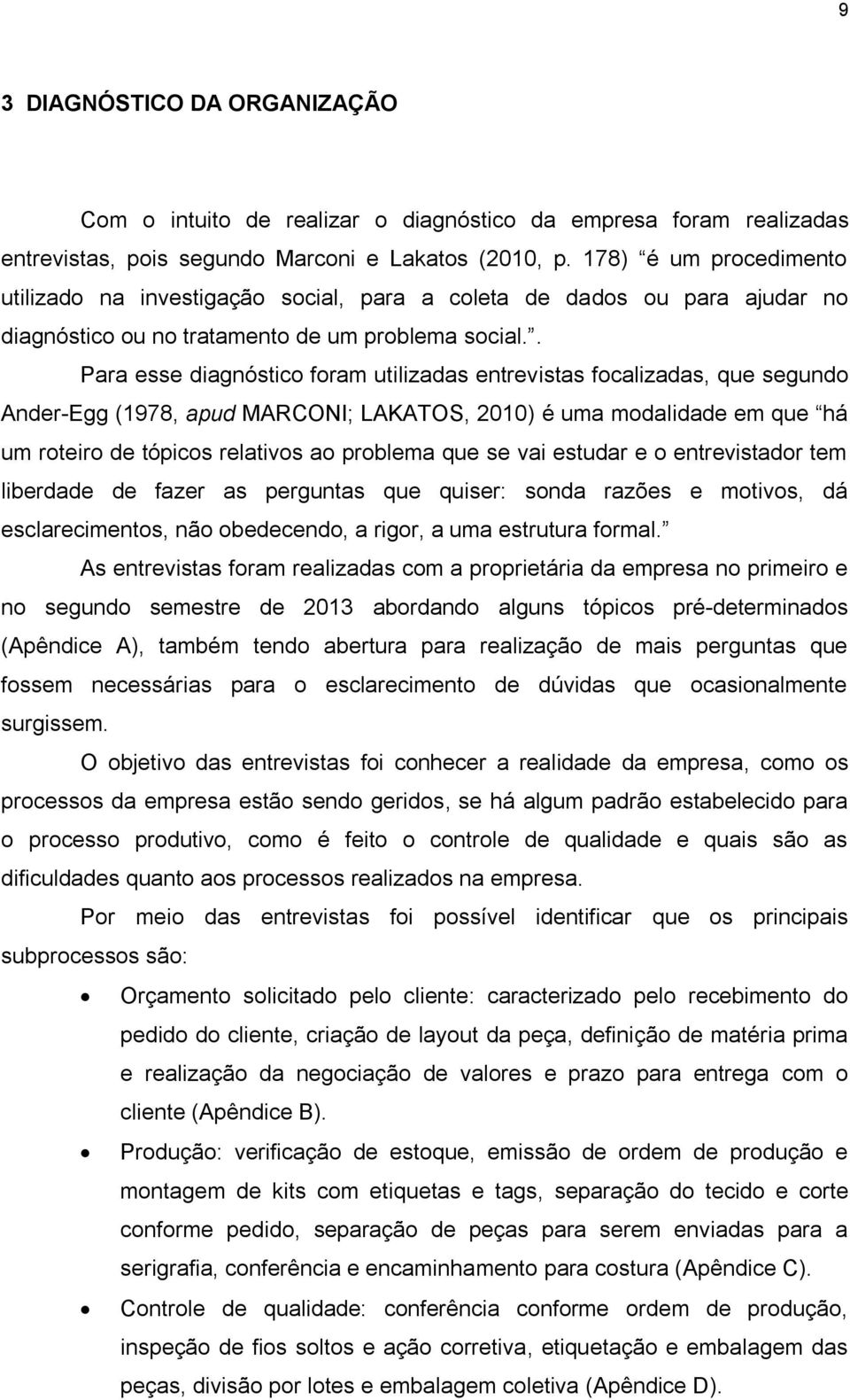 . Para esse diagnóstico foram utilizadas entrevistas focalizadas, que segundo Ander-Egg (1978, apud MARCONI; LAKATOS, 2010) é uma modalidade em que há um roteiro de tópicos relativos ao problema que