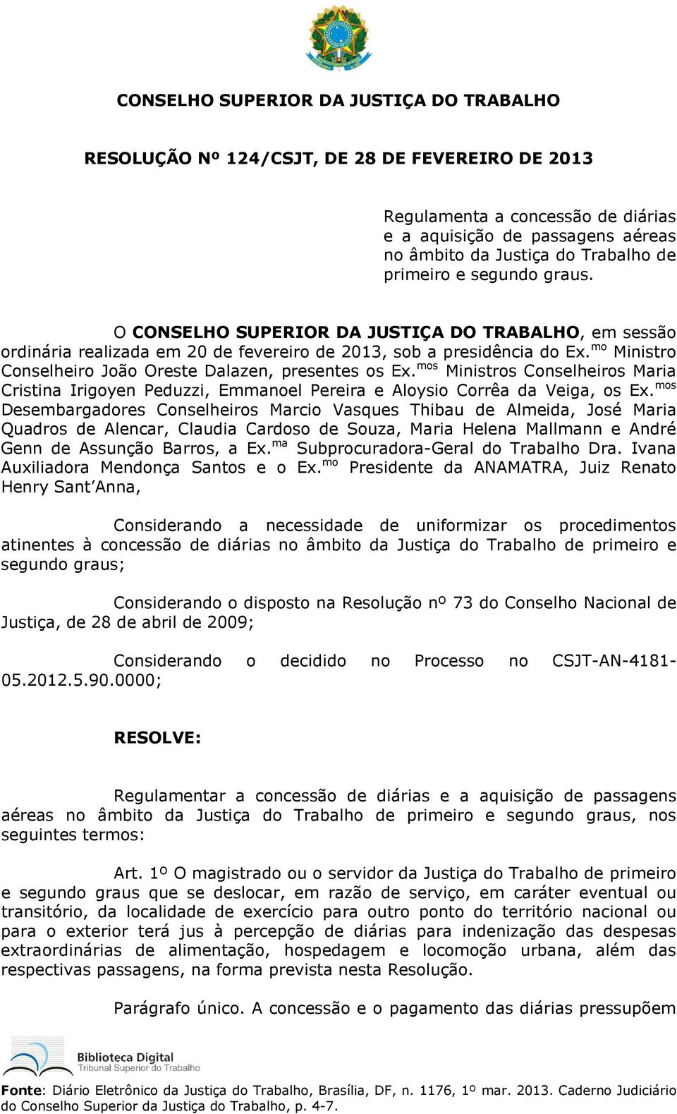 mo Ministro Conselheiro João Oreste Dalazen, presentes os Ex. mos Ministros Conselheiros Maria Cristina Irigoyen Peduzzi, Emmanoel Pereira e Aloysio Corrêa da Veiga, os Ex.