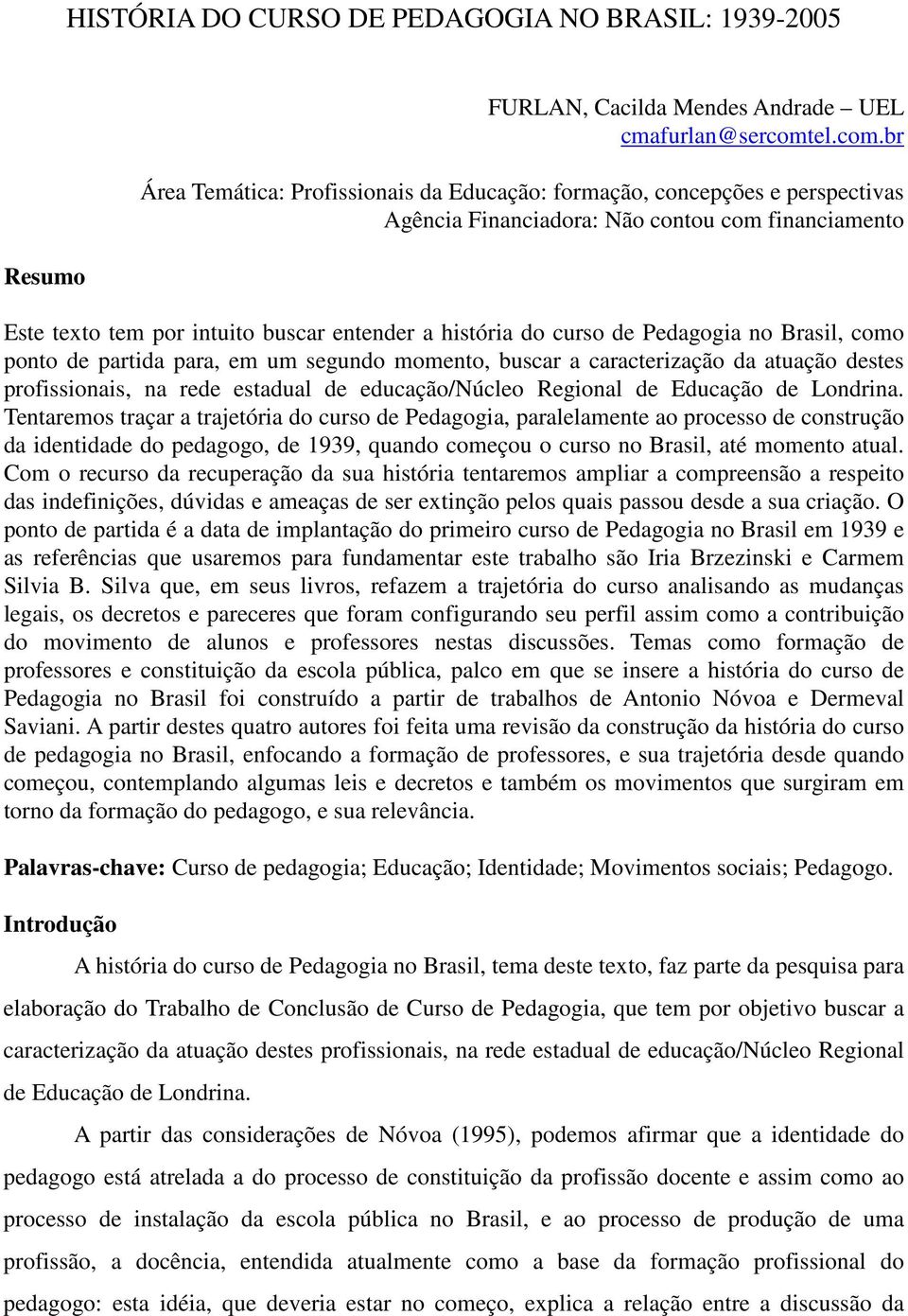 br Área Temática: Profissionais da Educação: formação, concepções e perspectivas Agência Financiadora: Não contou com financiamento Este texto tem por intuito buscar entender a história do curso de