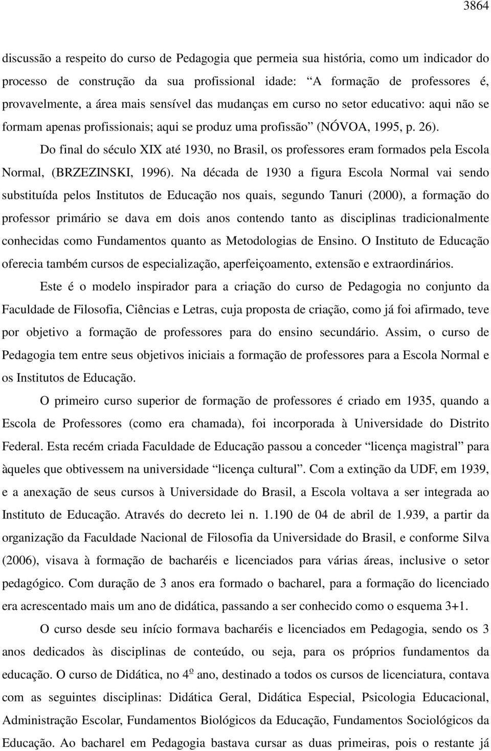 Do final do século XIX até 1930, no Brasil, os professores eram formados pela Escola Normal, (BRZEZINSKI, 1996).