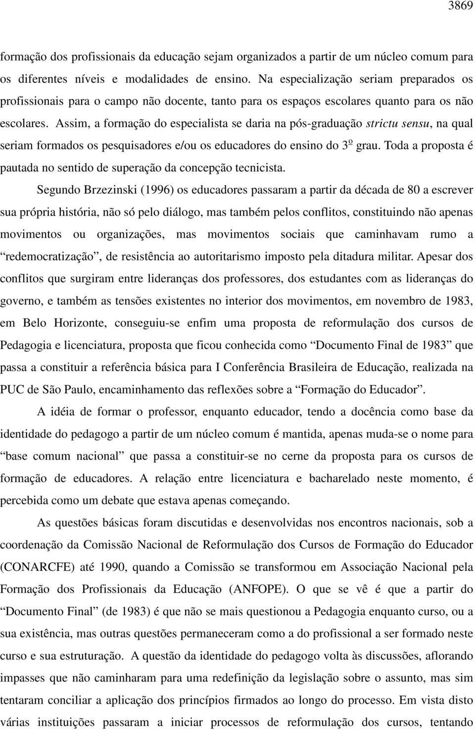 Assim, a formação do especialista se daria na pós-graduação strictu sensu, na qual seriam formados os pesquisadores e/ou os educadores do ensino do 3 o grau.