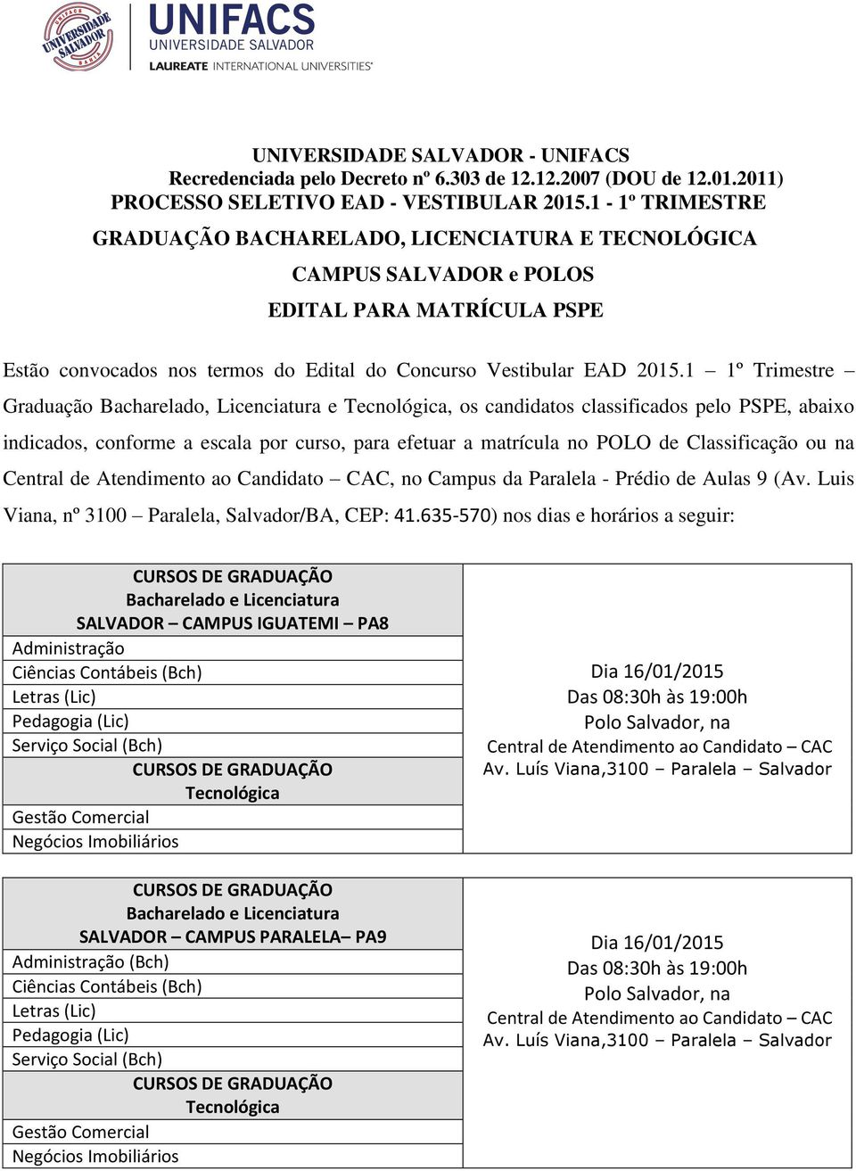 1 1º Trimestre Graduação Bacharelado, Licenciatura e, os candidatos classificados pelo PSPE, abaixo indicados, conforme a escala por curso, para efetuar a matrícula no POLO de Classificação ou na