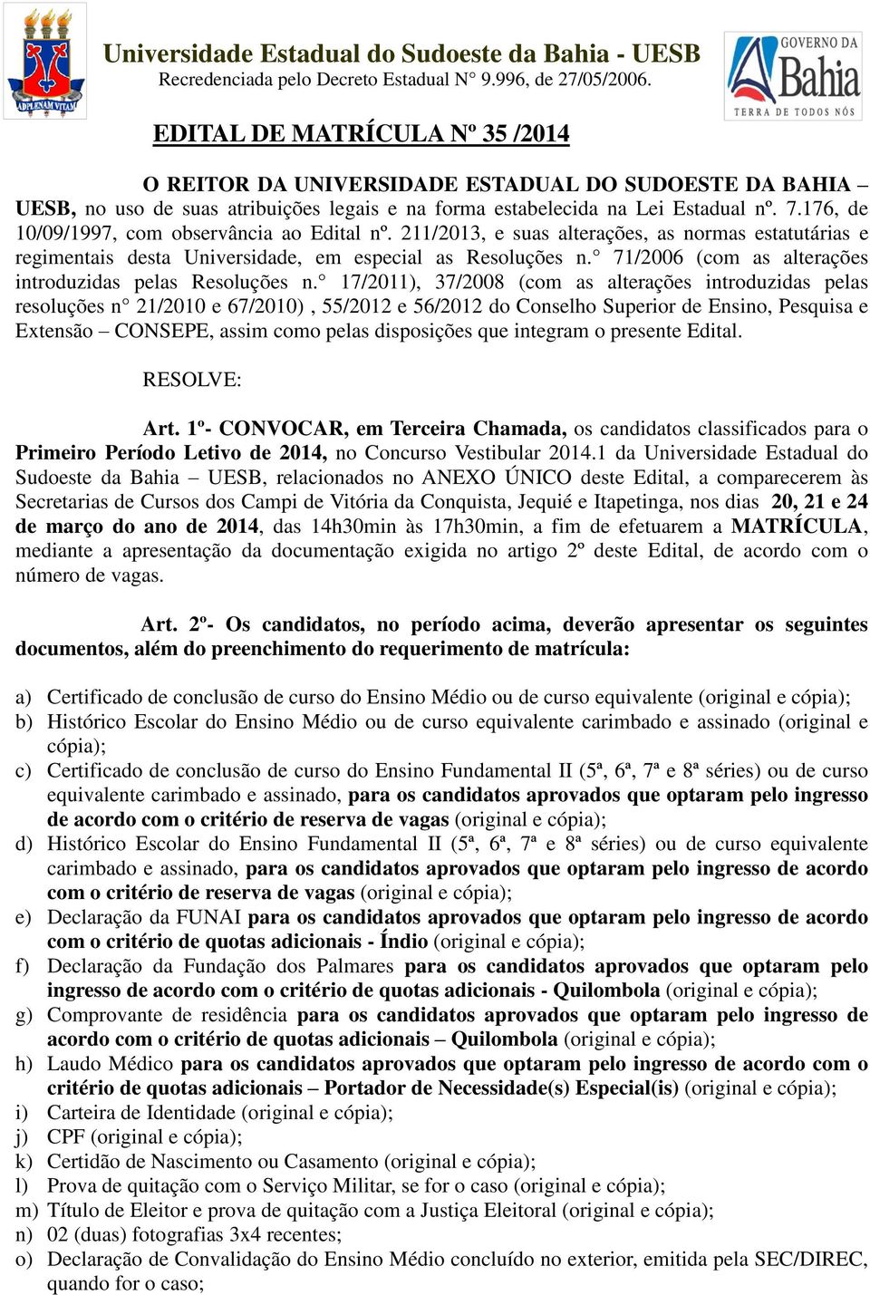 176, de 10/09/1997, com observância ao Edital nº. 211/2013, e suas alterações, as normas estatutárias e regimentais desta Universidade, em especial as Resoluções n.