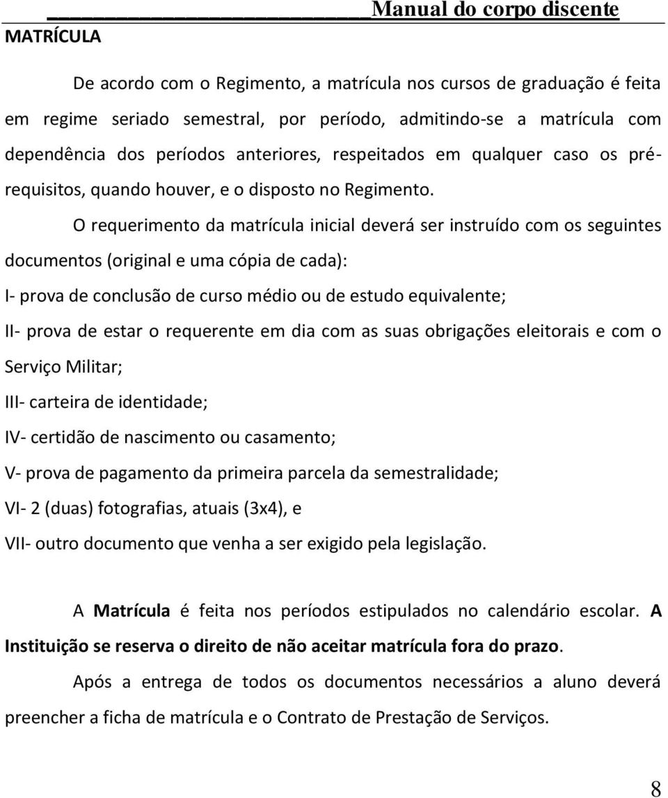 O requerimento da matrícula inicial deverá ser instruído com os seguintes documentos (original e uma cópia de cada): I- prova de conclusão de curso médio ou de estudo equivalente; II- prova de estar