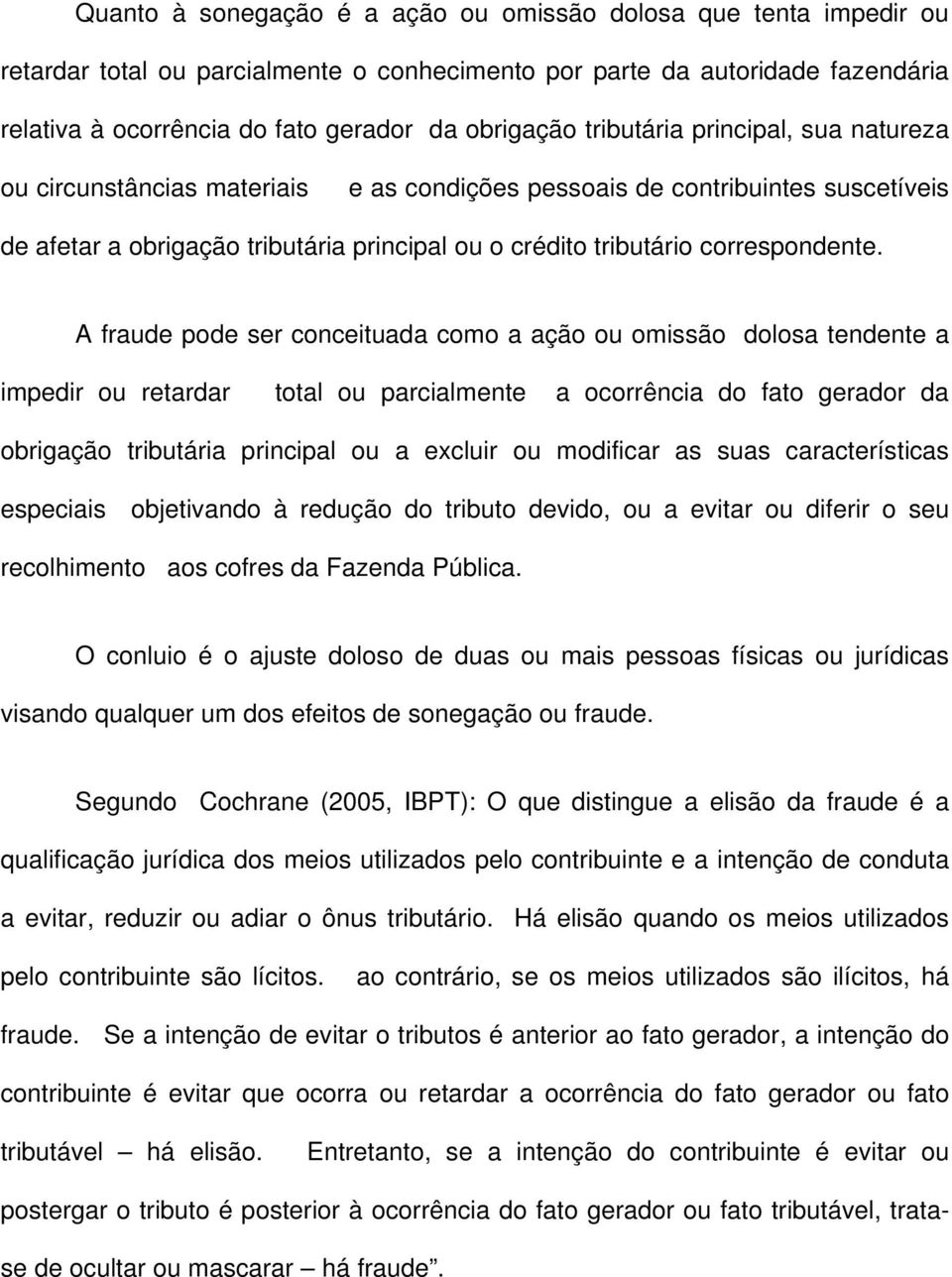 A fraude pode ser conceituada como a ação ou omissão dolosa tendente a impedir ou retardar total ou parcialmente a ocorrência do fato gerador da obrigação tributária principal ou a excluir ou