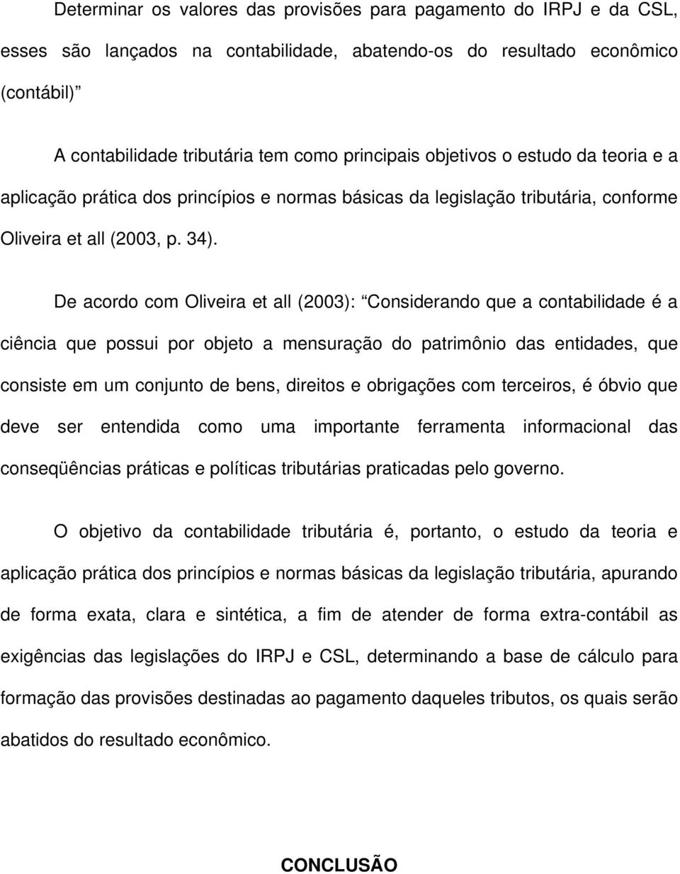 De acordo com Oliveira et all (2003): Considerando que a contabilidade é a ciência que possui por objeto a mensuração do patrimônio das entidades, que consiste em um conjunto de bens, direitos e