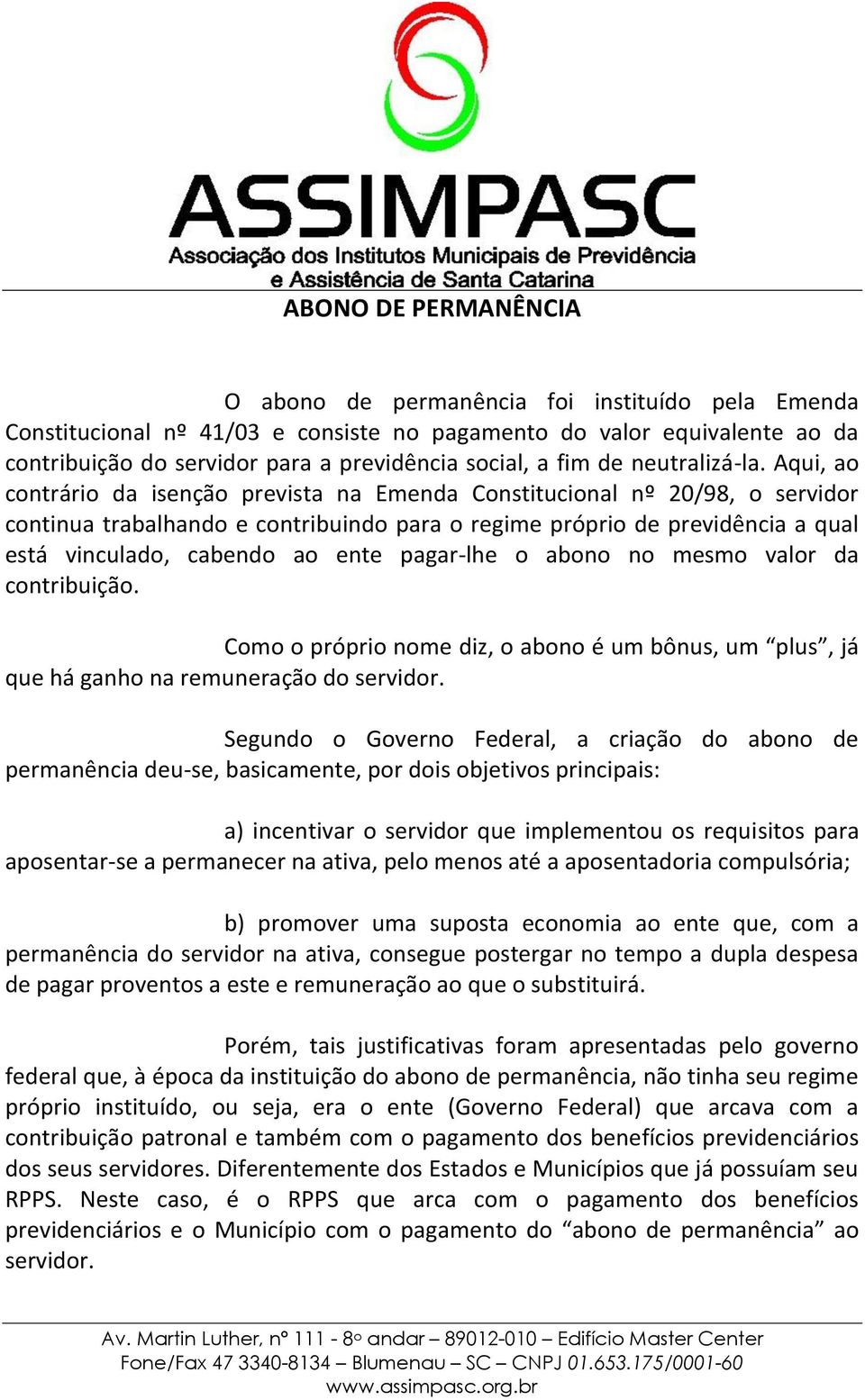 Aqui, ao contrário da isenção prevista na Emenda Constitucional nº 20/98, o servidor continua trabalhando e contribuindo para o regime próprio de previdência a qual está vinculado, cabendo ao ente