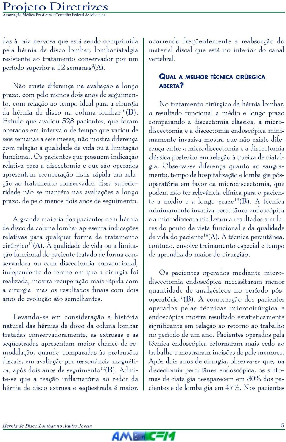 Estudo que avaliou 528 pacientes, que foram operados em intervalo de tempo que variou de seis semanas a seis meses, não mostra diferença com relação à qualidade de vida ou à limitação funcional.