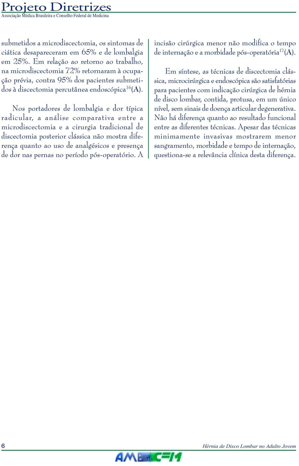 Nos portadores de lombalgia e dor típica radicular, a análise comparativa entre a microdiscectomia e a cirurgia tradicional de discectomia posterior clássica não mostra diferença quanto ao uso de